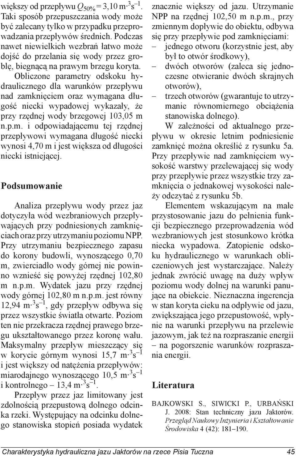 Oliczone parametry odskoku hydraulicznego dla warunków przepływu nad zamknięciem oraz wymagana długość niecki wypadowej wykazały, że przy rzędnej wody rzegowej 103,05 m n.p.m. i odpowiadającemu tej rzędnej przepływowi wymagana długość niecki wynosi 4,70 m i jest większa od długości niecki istniejącej.