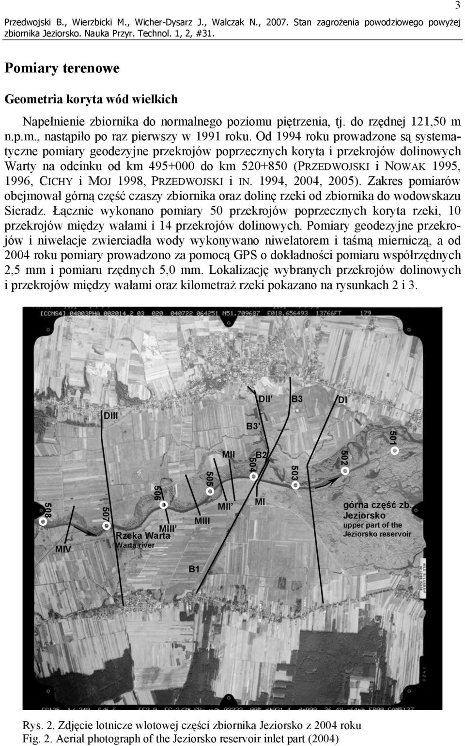 Od 1994 roku prowadzone są systematyczne pomiary geodezyjne przekrojów poprzecznych koryta i przekrojów dolinowych Warty na odcinku od km 495+000 do km 520+850 (PRZEDWOJSKI i NOWAK 1995, 1996, CICHY