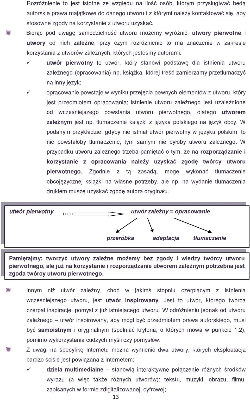 Biorąc pod uwagę samodzielność utworu możemy wyróżnić: utwory pierwotne i utwory od nich zależne, przy czym rozróżnienie to ma znaczenie w zakresie korzystania z utworów zależnych, których jesteśmy