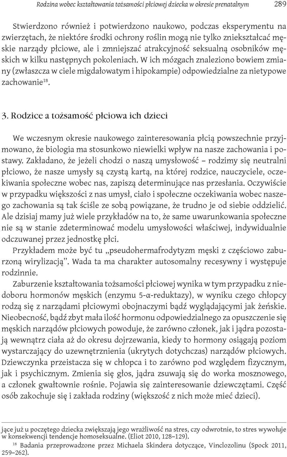 W ich mózgach znaleziono bowiem zmiany (zwłaszcza w ciele migdałowatym i hipokampie) odpowiedzialne za nietypowe zachowanie 18. 3.