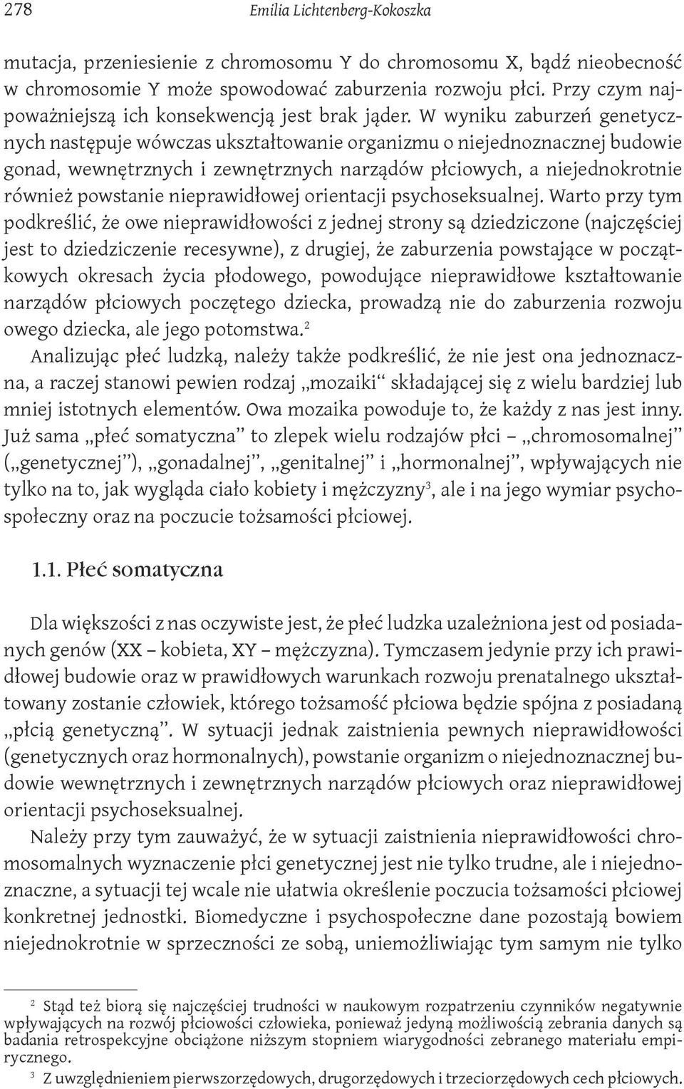 W wyniku zaburzeń genetycznych następuje wówczas ukształtowanie organizmu o niejednoznacznej budowie gonad, wewnętrznych i zewnętrznych narządów płciowych, a niejednokrotnie również powstanie