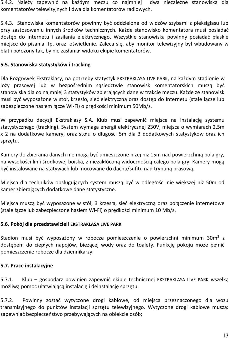 Każde stanowisko komentatora musi posiadać dostęp do Internetu i zasilania elektrycznego. Wszystkie stanowiska powinny posiadać płaskie miejsce do pisania itp. oraz oświetlenie.