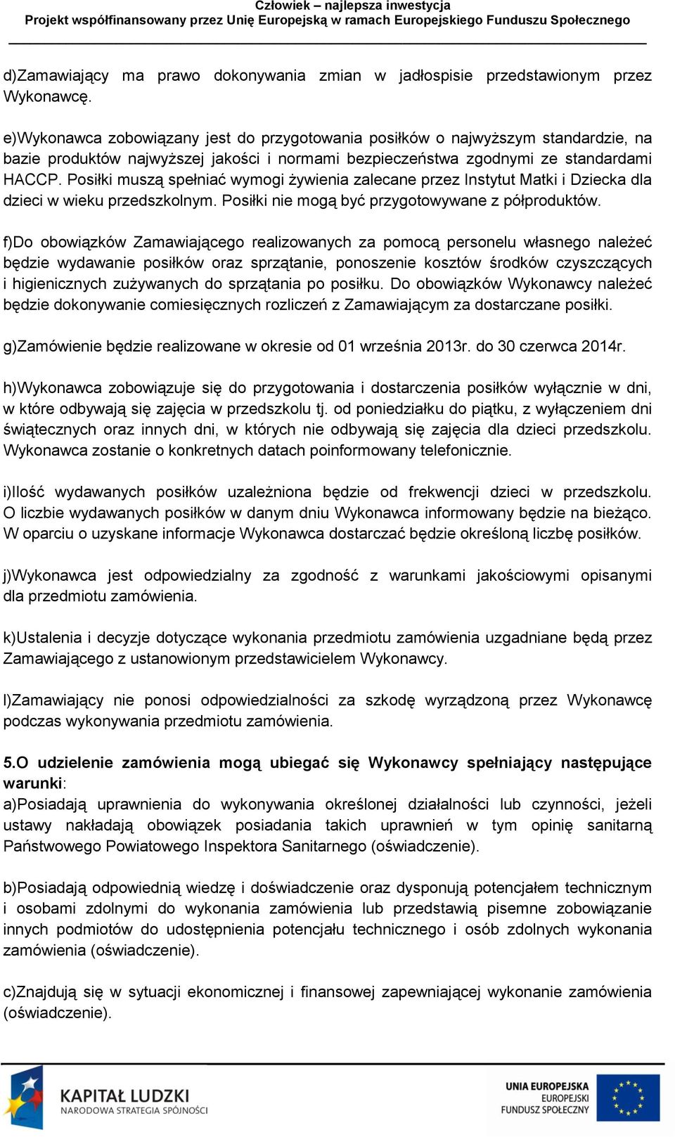 Posiłki muszą spełniać wymogi żywienia zalecane przez Instytut Matki i Dziecka dla dzieci w wieku przedszkolnym. Posiłki nie mogą być przygotowywane z półproduktów.