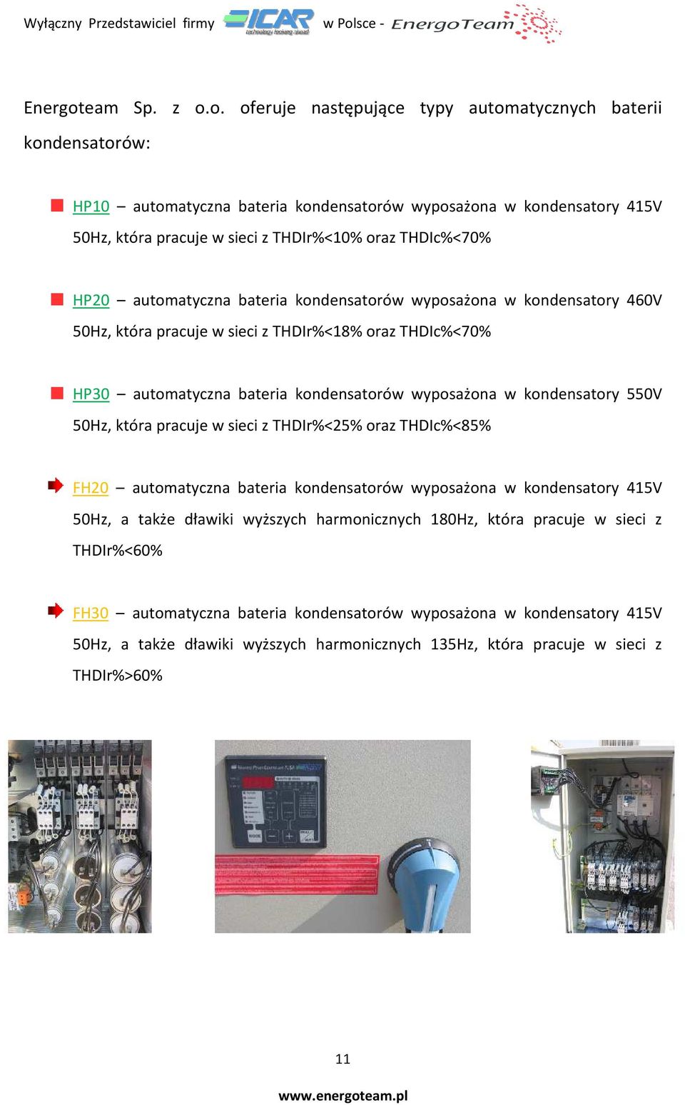 o.. oferuje następujące typy automatycznych baterii kondensatorów: HP10 automatyczna bateria kondensatorów wyposażona w kondensatory 415V 50Hz, która pracuje w sieci z THDIr%<10% oraz THDIc%<70%