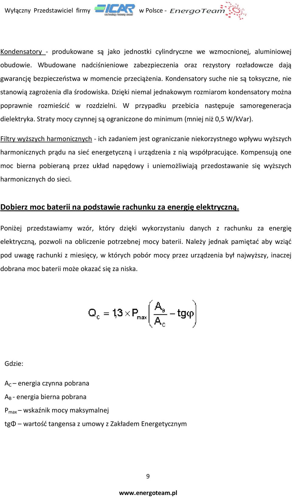 Dzięki niemal jednakowym rozmiarom kondensatory można poprawnie rozmieścić w rozdzielni. W przypadku przebicia następuje samoregeneracja dielektryka.