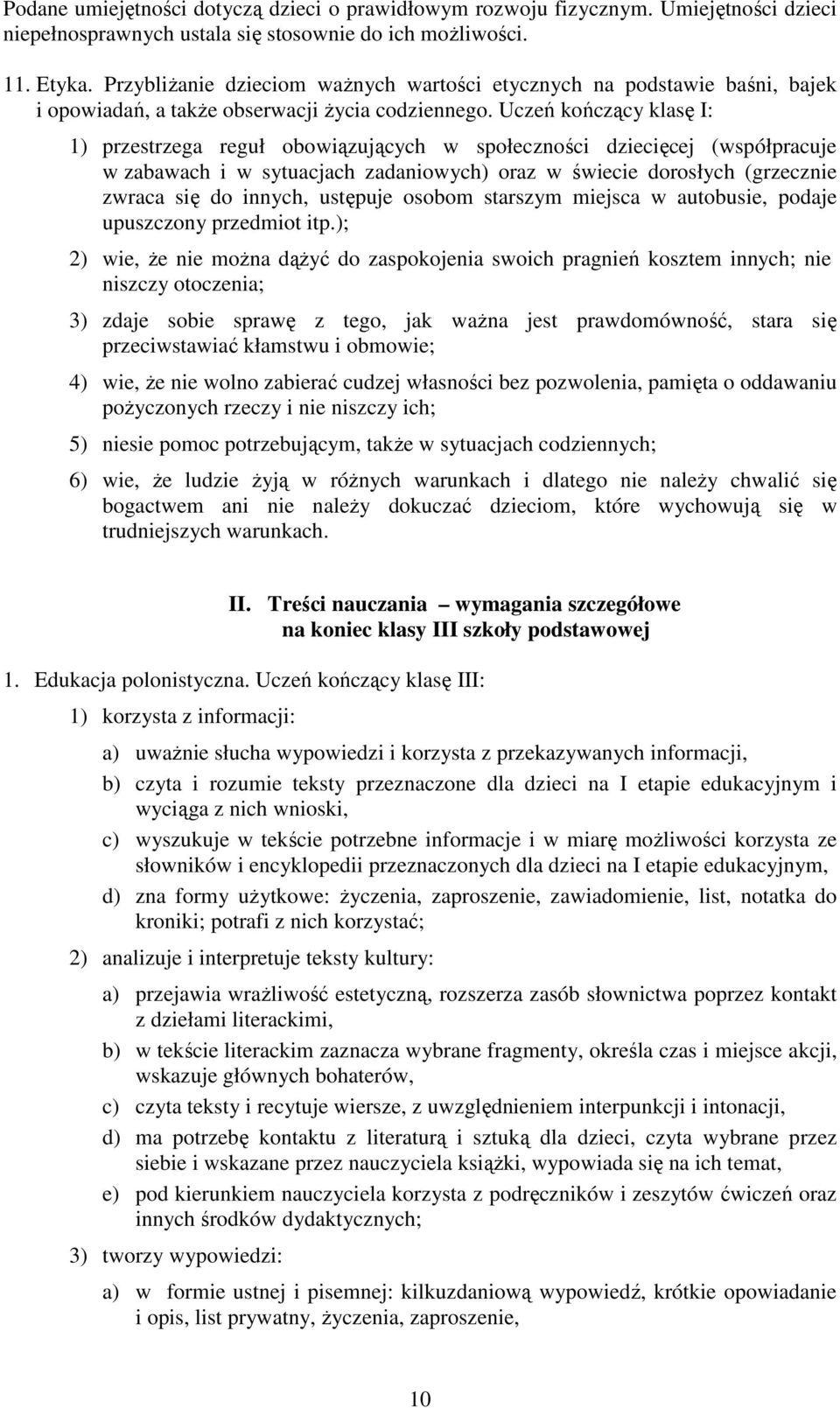 Uczeń kończący klasę I: 1) przestrzega reguł obowiązujących w społeczności dziecięcej (współpracuje w zabawach i w sytuacjach zadaniowych) oraz w świecie dorosłych (grzecznie zwraca się do innych,