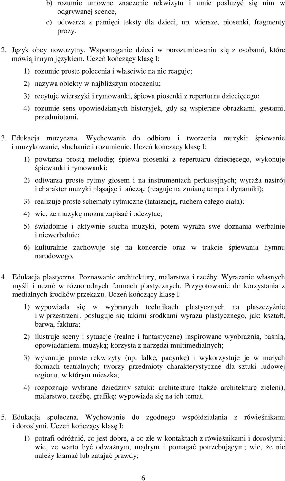 Uczeń kończący klasę I: 1) rozumie proste polecenia i właściwie na nie reaguje; 2) nazywa obiekty w najbliŝszym otoczeniu; 3) recytuje wierszyki i rymowanki, śpiewa piosenki z repertuaru dziecięcego;