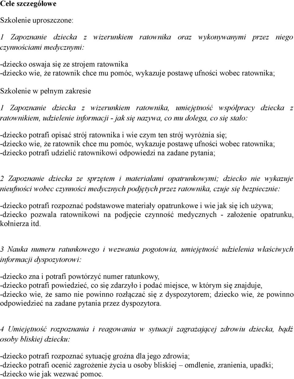 informacji - jak się nazywa, co mu dolega, co się stało: -dziecko potrafi opisać strój ratownika i wie czym ten strój wyróżnia się; -dziecko wie, że ratownik chce mu pomóc, wykazuje postawę ufności