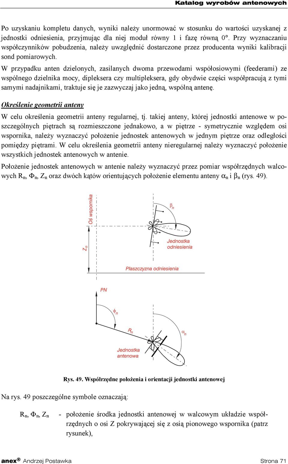 W przypadku anten dzielonych, zasilanych dwoma przewodami współosiowymi (feederami) ze wspólnego dzielnika mocy, dipleksera czy multipleksera, gdy obydwie części współpracują z tymi samymi