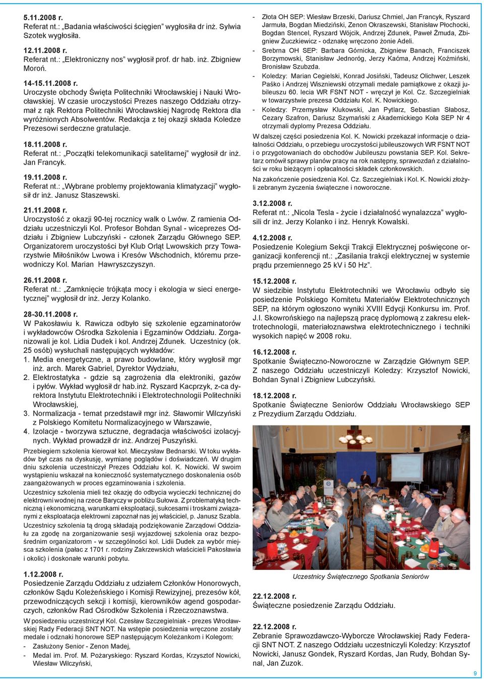 Redakcja z tej okazji składa Koledze Prezesowi serdeczne gratulacje. 18.11.2008 r. Referat nt.: Początki telekomunikacji satelitarnej wygłosił dr inż. Jan Francyk. 19.11.2008 r. Referat nt.: Wybrane problemy projektowania klimatyzacji wygłosił dr inż.