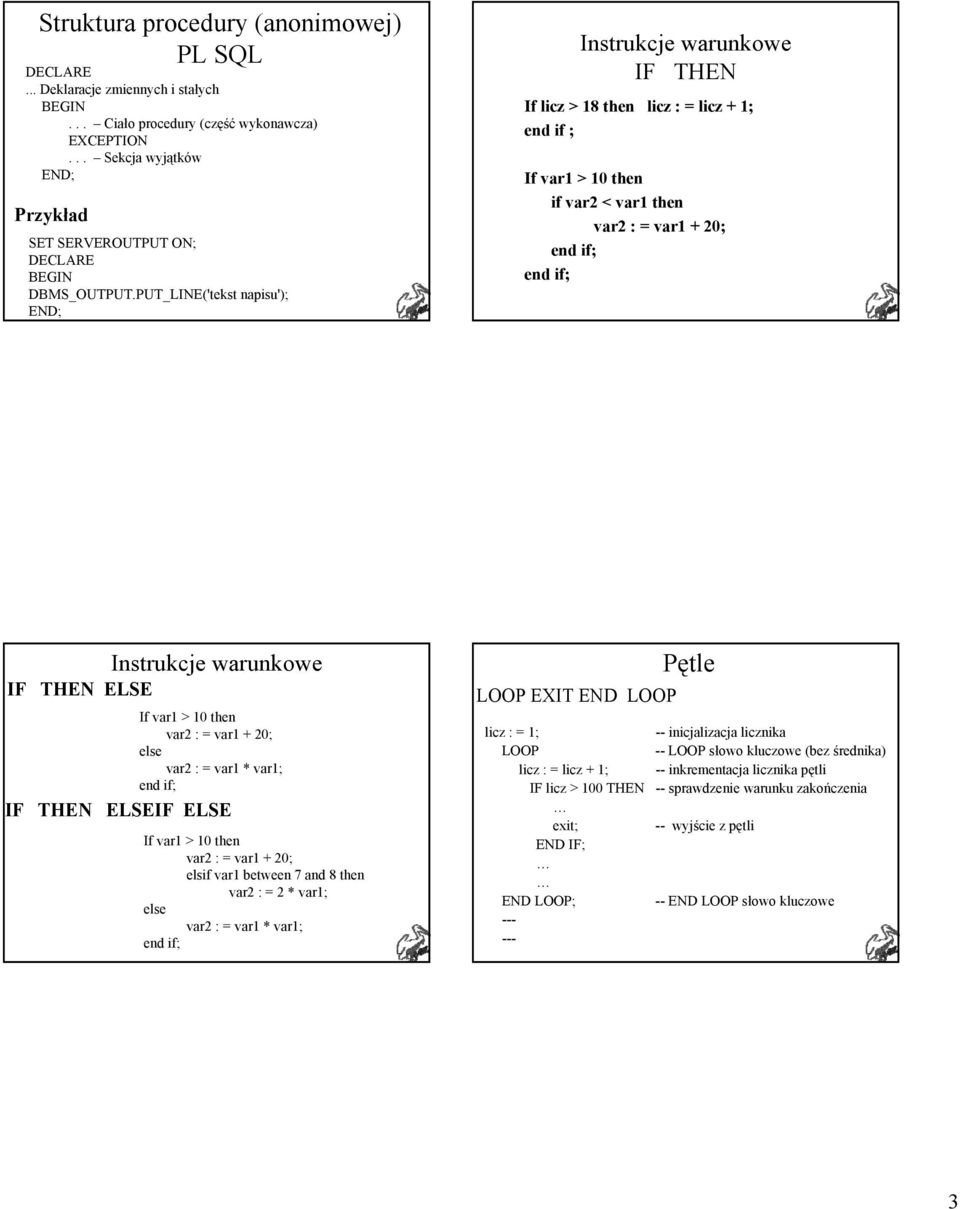 warunkowe If var1 > 10 then var2 : = var1 + 20; else var2 : = var1 * var1; end if; IF THEN ELSEIF ELSE If var1 > 10 then var2 : = var1 + 20; elsif var1 between 7 and 8 then var2 : = 2 * var1; else