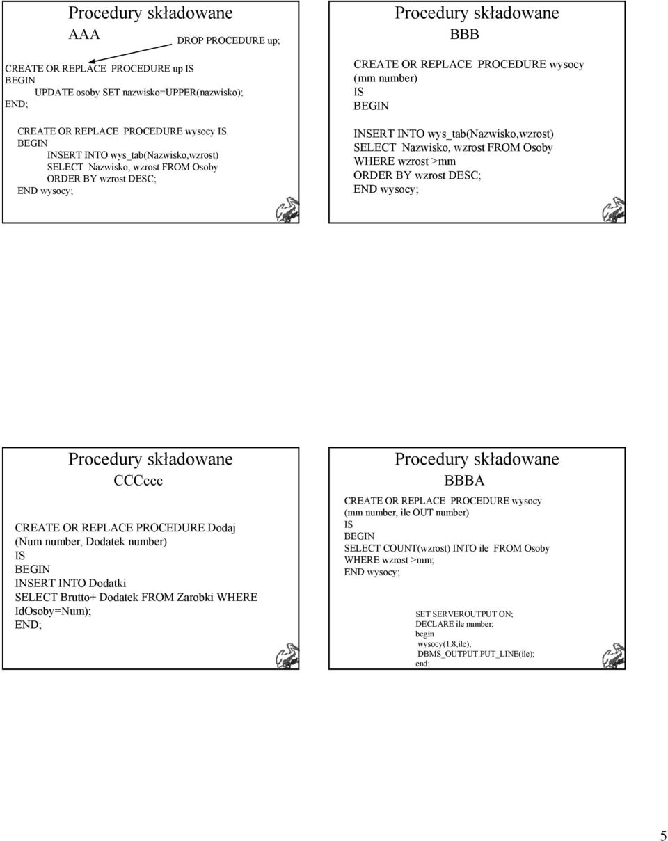 FROM Osoby WHERE wzrost >mm ORDER BY wzrost DESC; END wysocy; Procedury składowane CCCccc CREATE OR REPLACE PROCEDURE Dodaj (Num number, Dodatek number) INSERT INTO Dodatki SELECT Brutto+ Dodatek