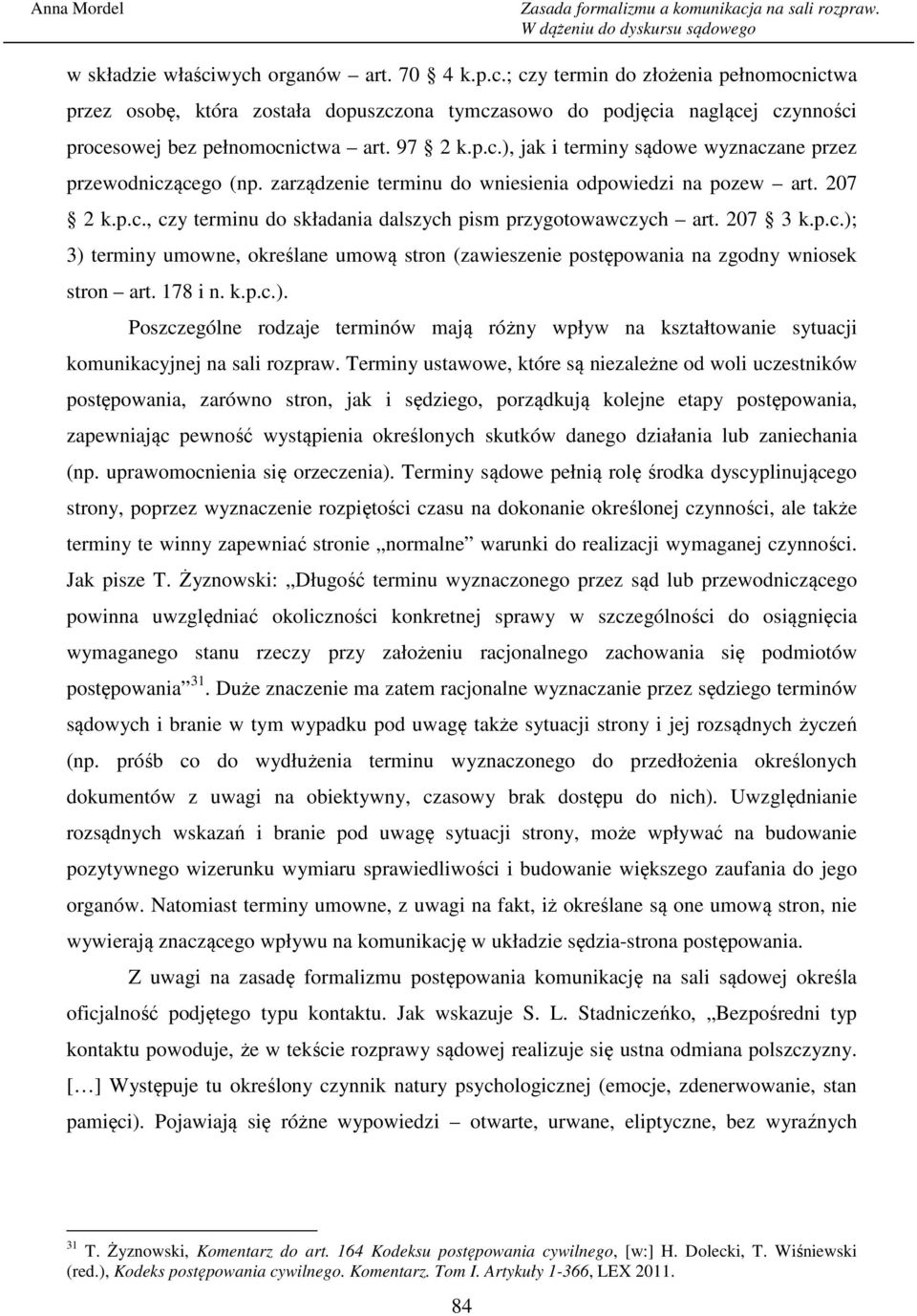 207 3 k.p.c.); 3) terminy umowne, określane umową stron (zawieszenie postępowania na zgodny wniosek stron art. 178 i n. k.p.c.). Poszczególne rodzaje terminów mają różny wpływ na kształtowanie sytuacji komunikacyjnej na sali rozpraw.