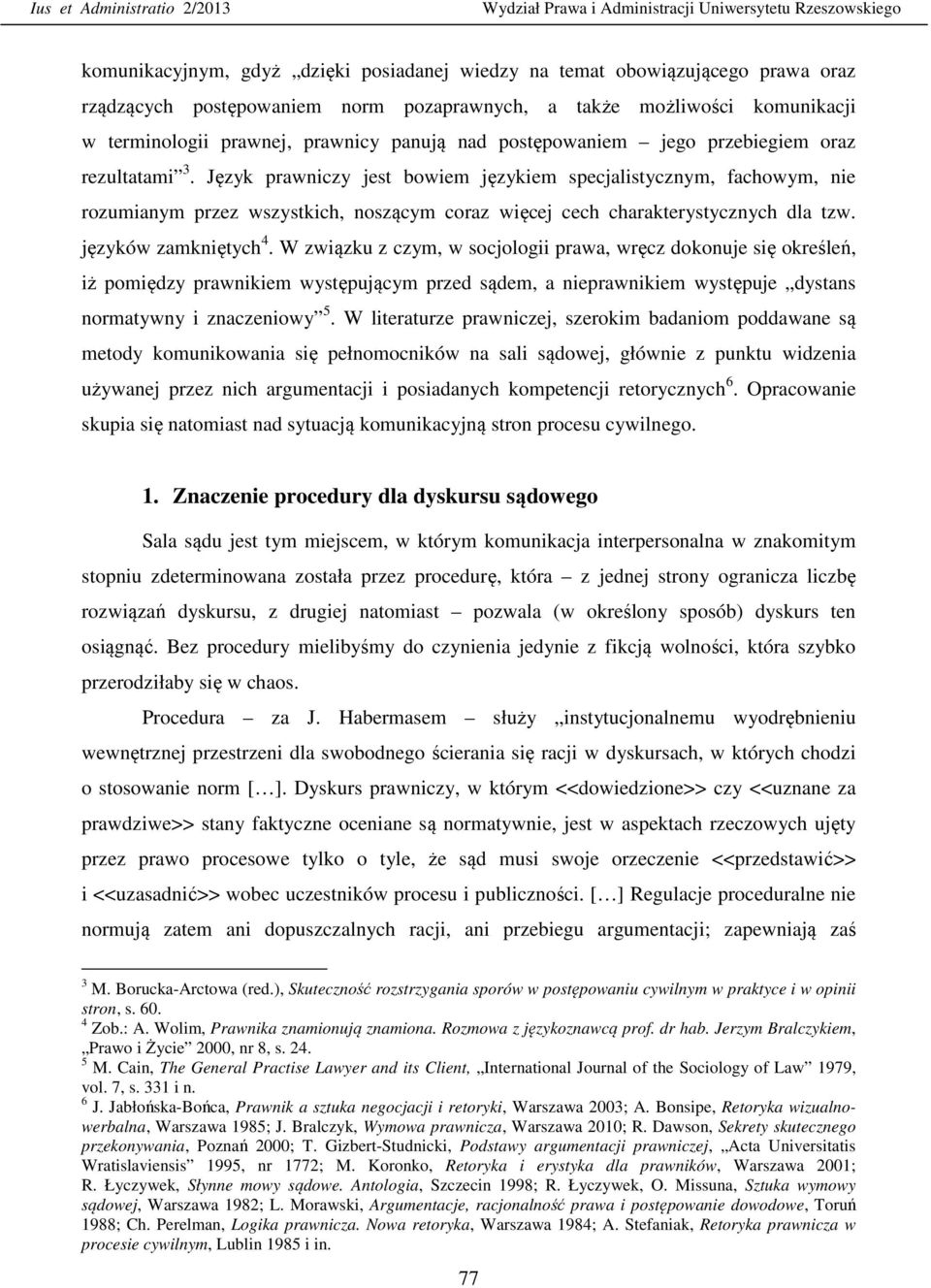 Język prawniczy jest bowiem językiem specjalistycznym, fachowym, nie rozumianym przez wszystkich, noszącym coraz więcej cech charakterystycznych dla tzw. języków zamkniętych 4.