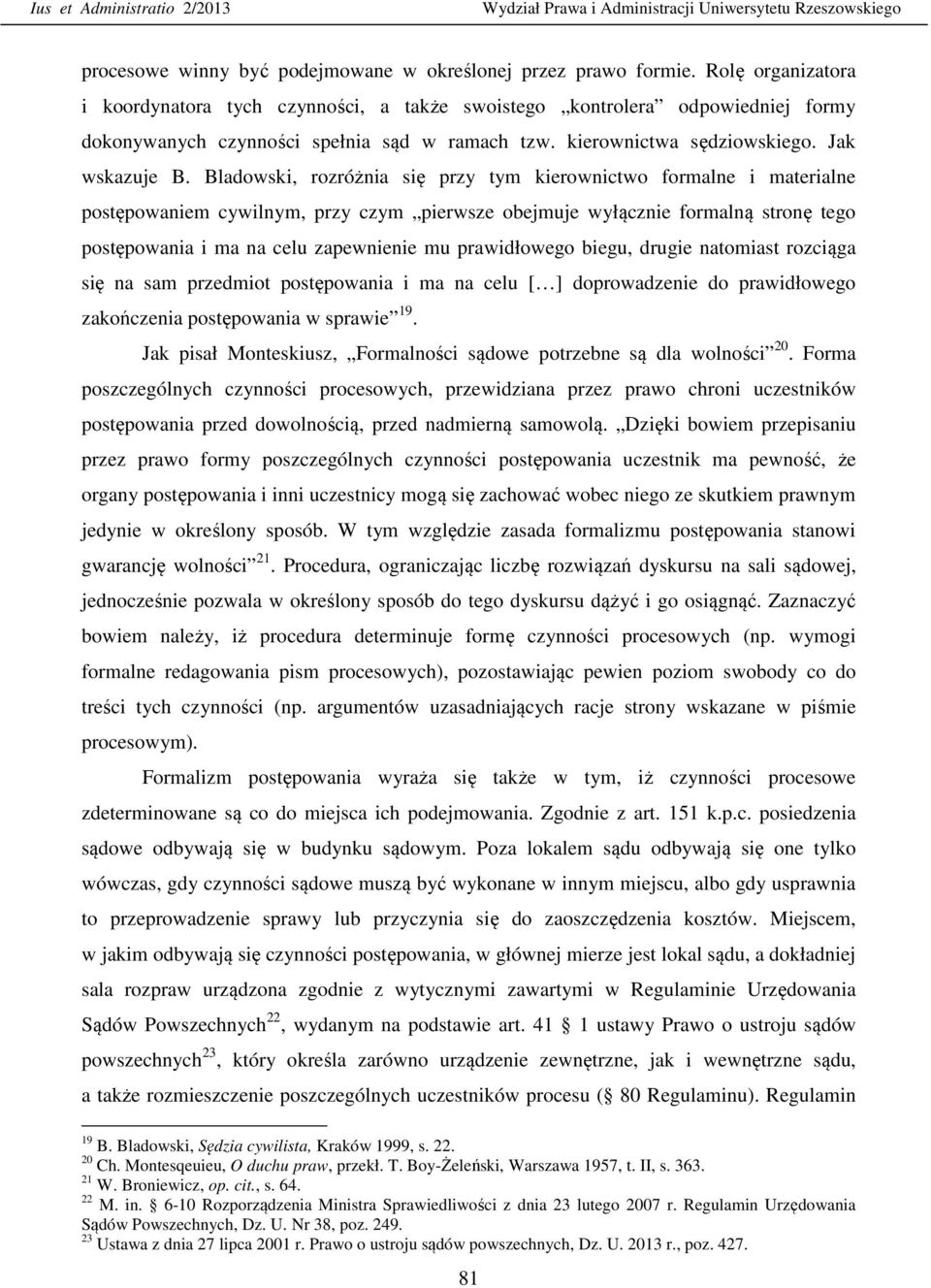 Bladowski, rozróżnia się przy tym kierownictwo formalne i materialne postępowaniem cywilnym, przy czym pierwsze obejmuje wyłącznie formalną stronę tego postępowania i ma na celu zapewnienie mu