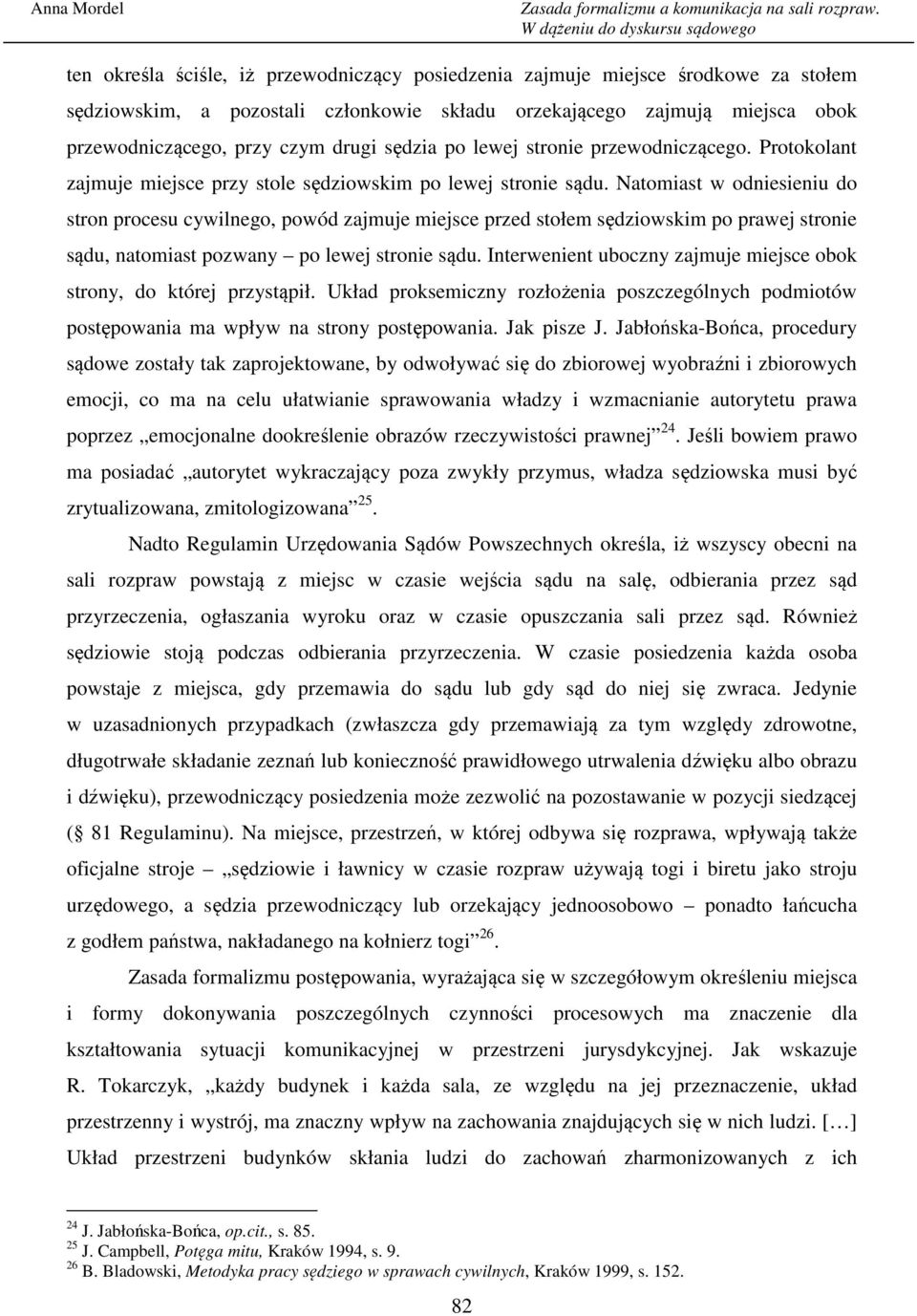 Natomiast w odniesieniu do stron procesu cywilnego, powód zajmuje miejsce przed stołem sędziowskim po prawej stronie sądu, natomiast pozwany po lewej stronie sądu.