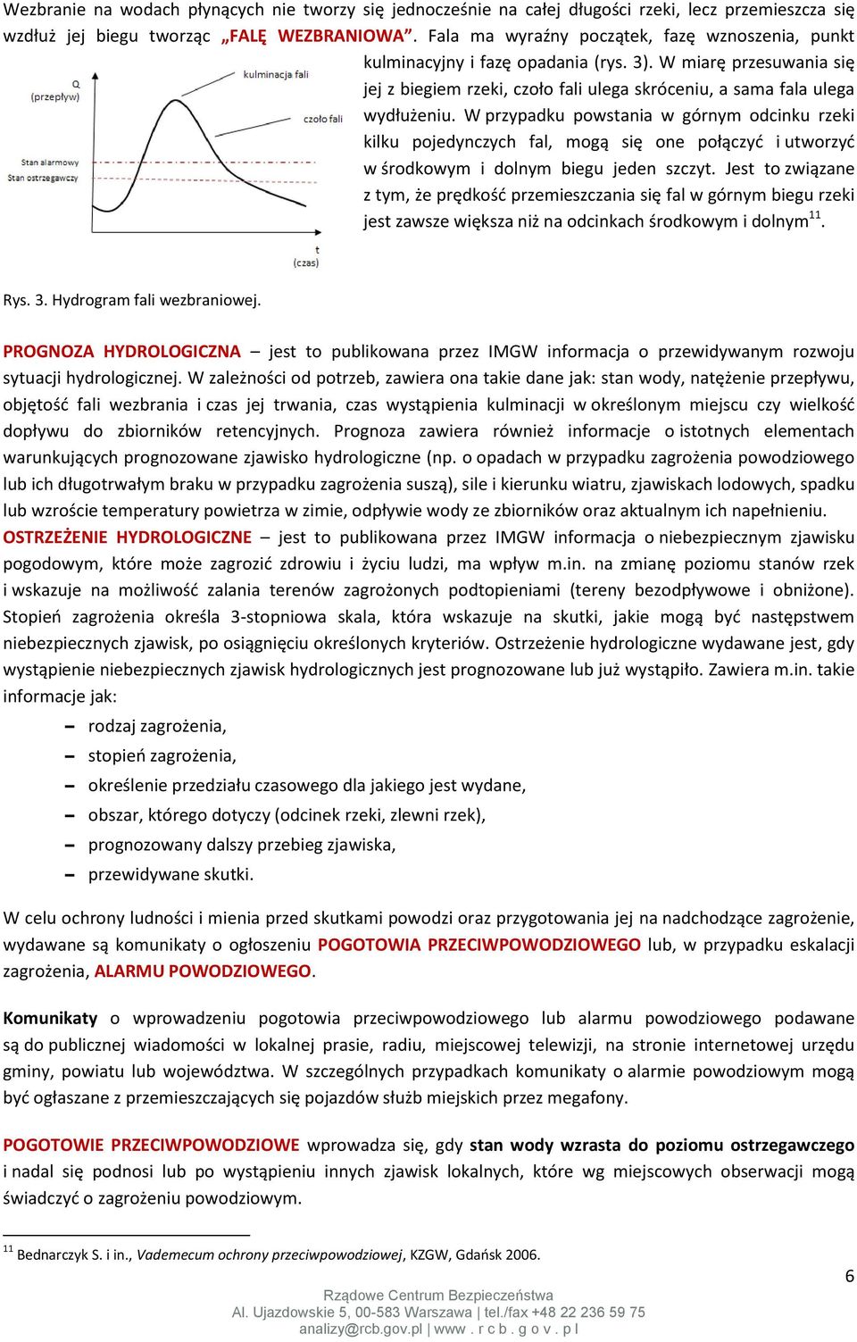 W przypadku powstania w górnym odcinku rzeki kilku pojedynczych fal, mogą się one połączyć i utworzyć w środkowym i dolnym biegu jeden szczyt.