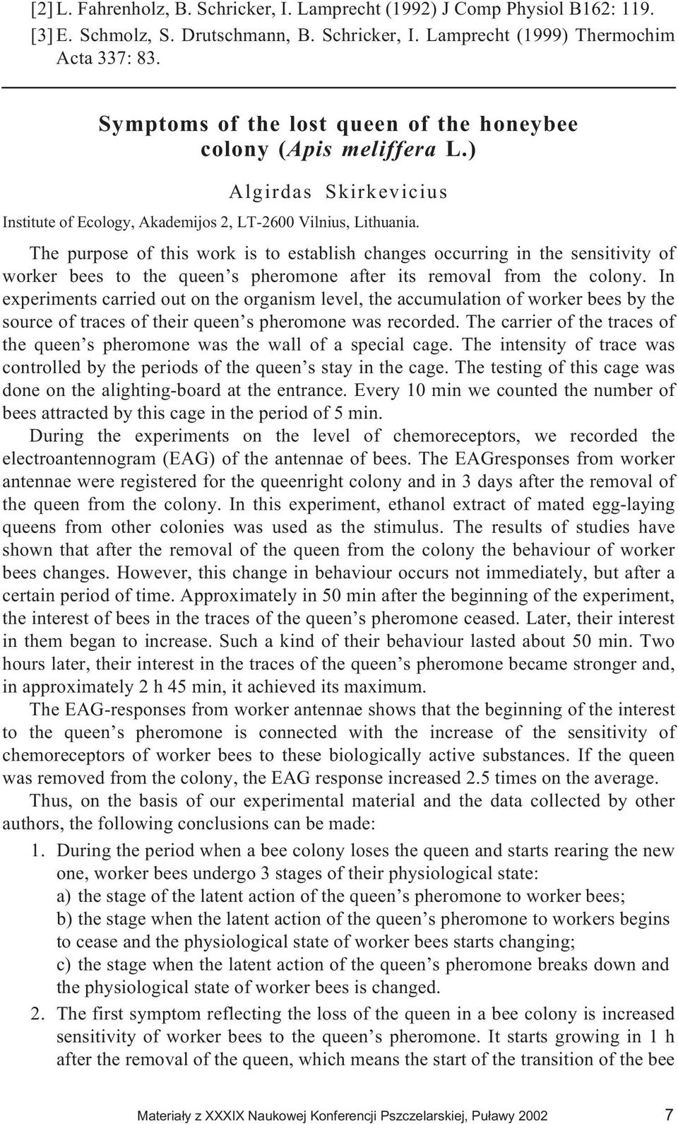 The purpose of this work is to establish changes occurring in the sensitivity of worker bees to the queen s pheromone after its removal from the colony.