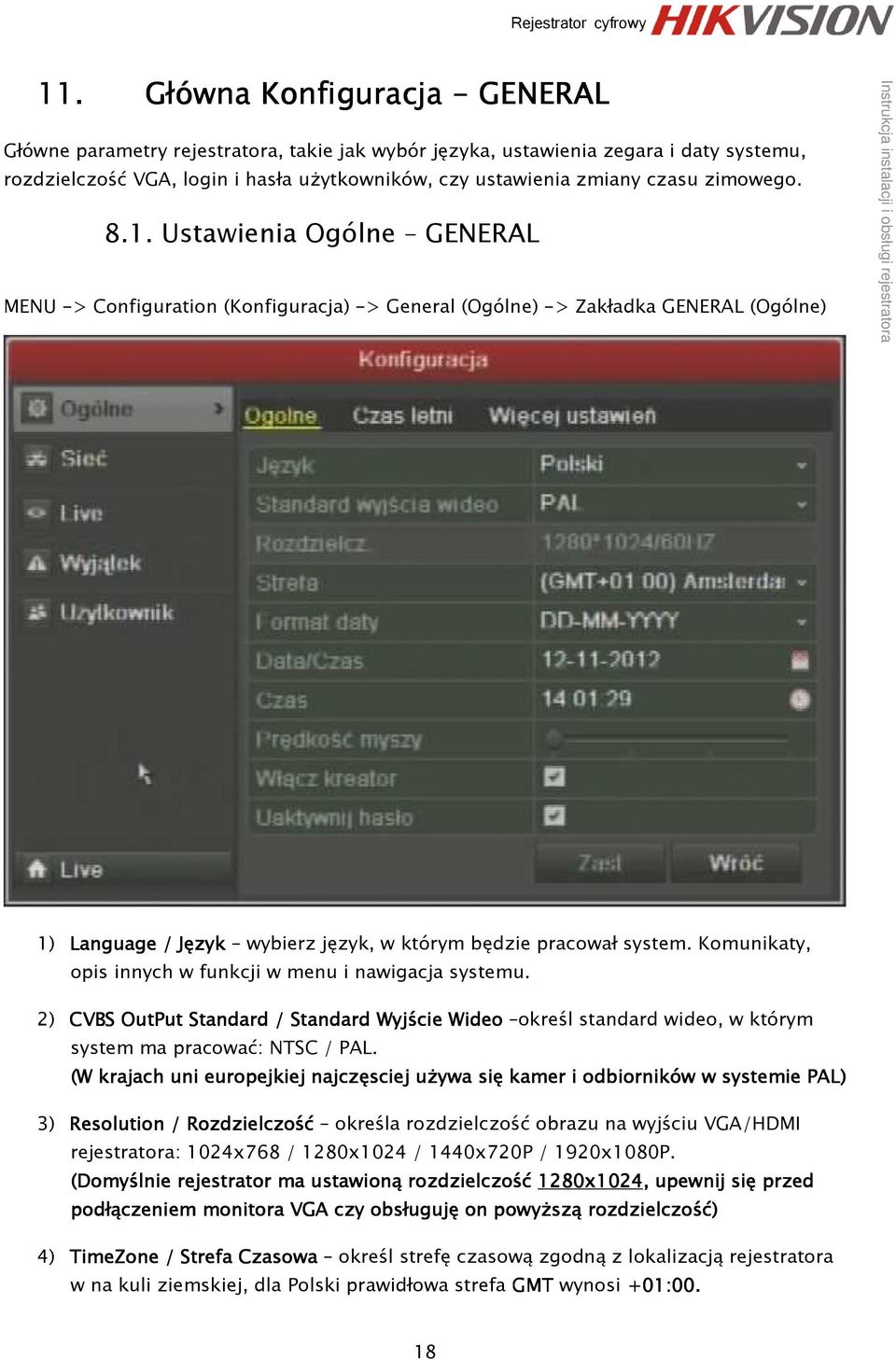 Komunikaty, opis innych w funkcji w menu i nawigacja systemu. 2) CVBS OutPut Standard / Standard ard Wyjście Wideo określ standard wideo, w którym system ma pracować: NTSC / PAL.