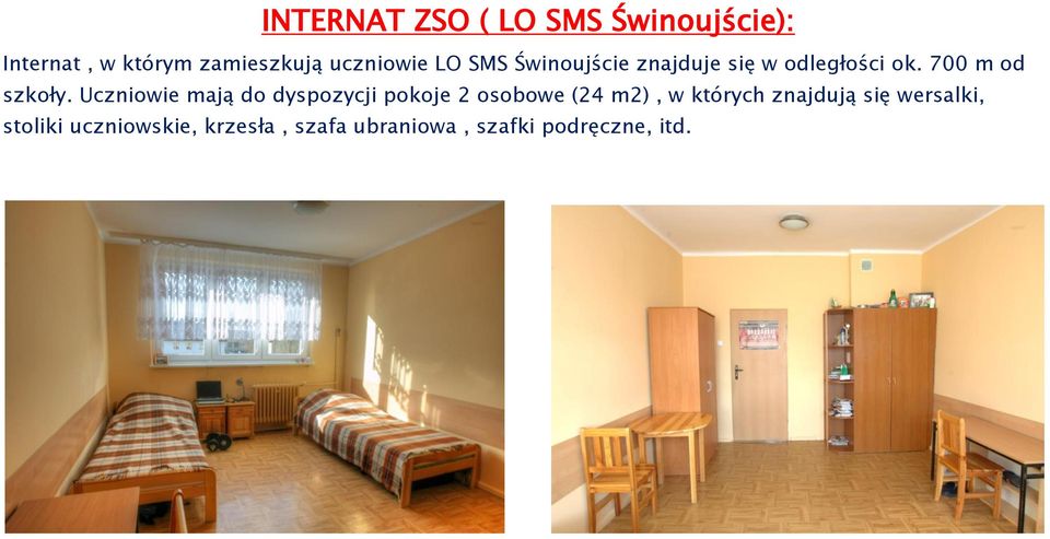 Uczniowie mają do dyspozycji pokoje 2 osobowe (24 m2), w których znajdują