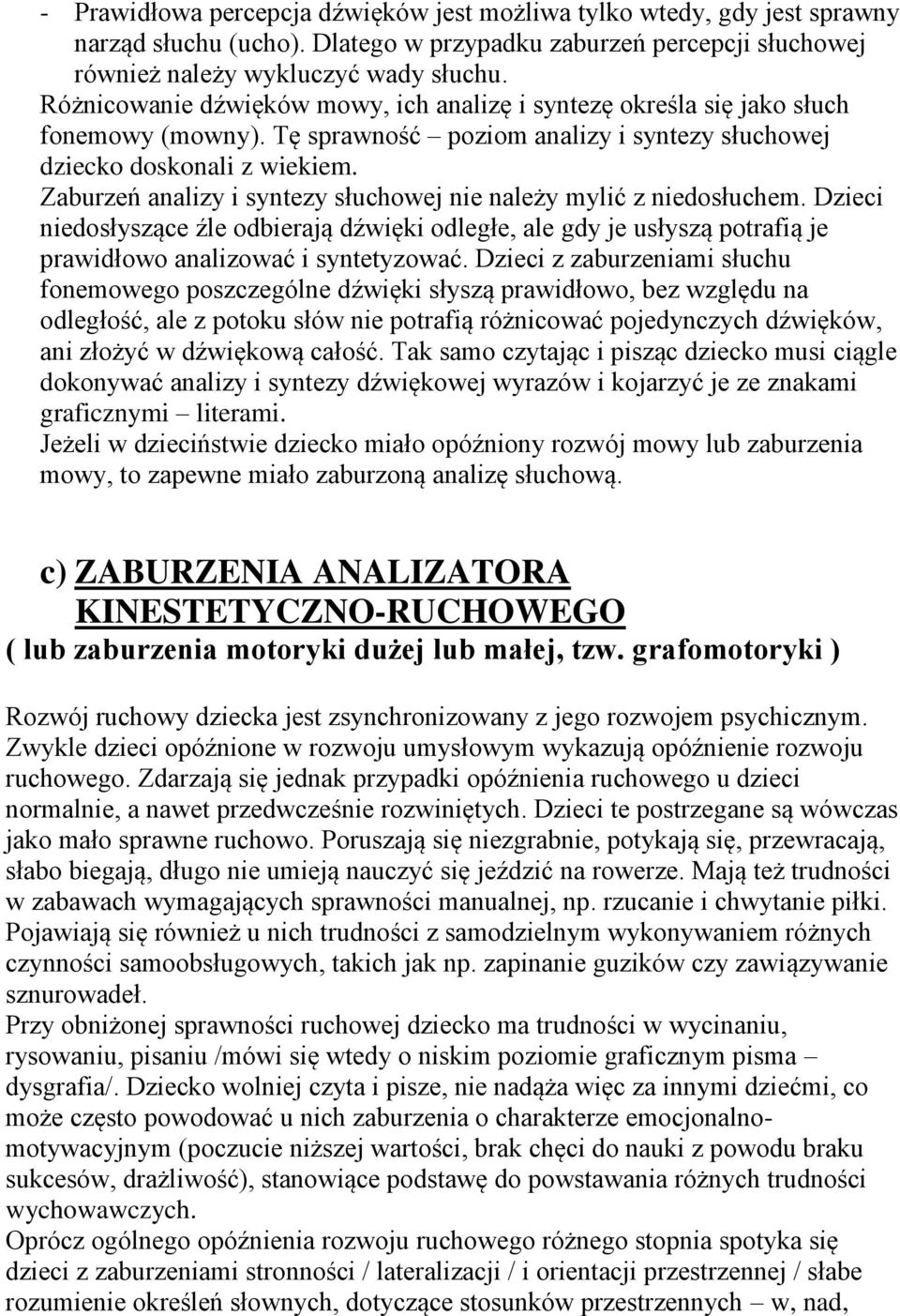 Zaburzeń analizy i syntezy słuchowej nie należy mylić z niedosłuchem. Dzieci niedosłyszące źle odbierają dźwięki odległe, ale gdy je usłyszą potrafią je prawidłowo analizować i syntetyzować.