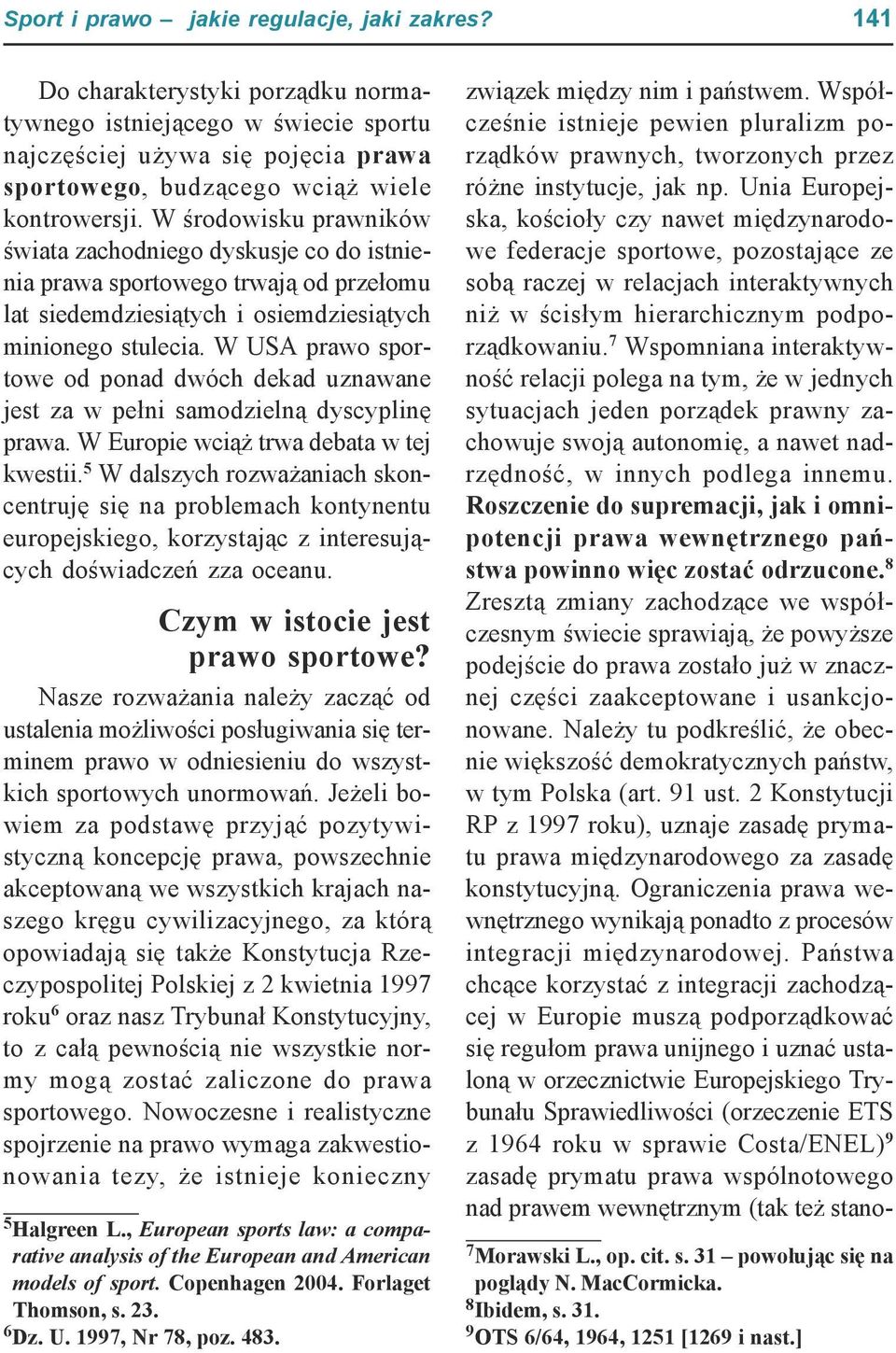 W środowisku prawników świata zachodniego dyskusje co do istnienia prawa sportowego trwają od przełomu lat siedemdziesiątych i osiemdziesiątych minionego stulecia.