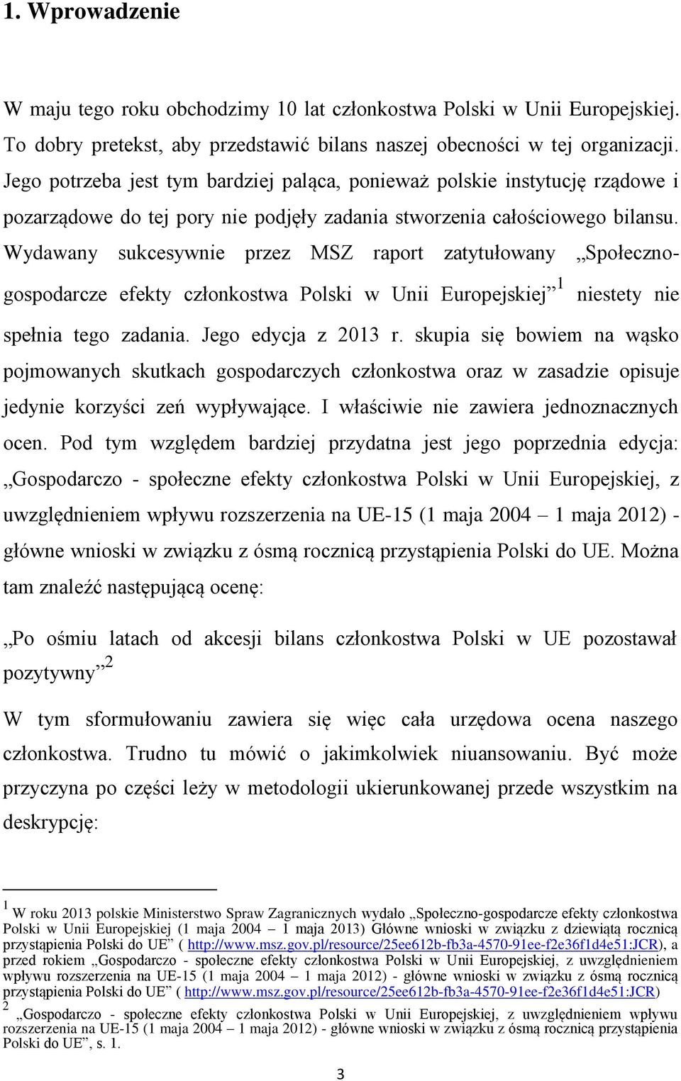 Wydawany sukcesywnie przez MSZ raport zatytułowany Społecznogospodarcze efekty członkostwa Polski w Unii Europejskiej 1 niestety nie spełnia tego zadania. Jego edycja z 2013 r.