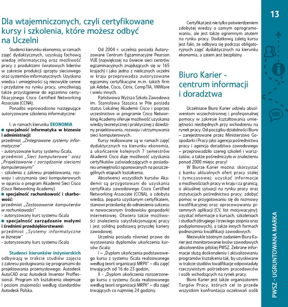 Uzyskana wiedza i umiejętności są niezwykle cenne i przydatne na rynku pracy, umożliwiają także przystąpienie do egzaminu certyfikacyjnego Cisco Certified Networking Associate (CCNA).