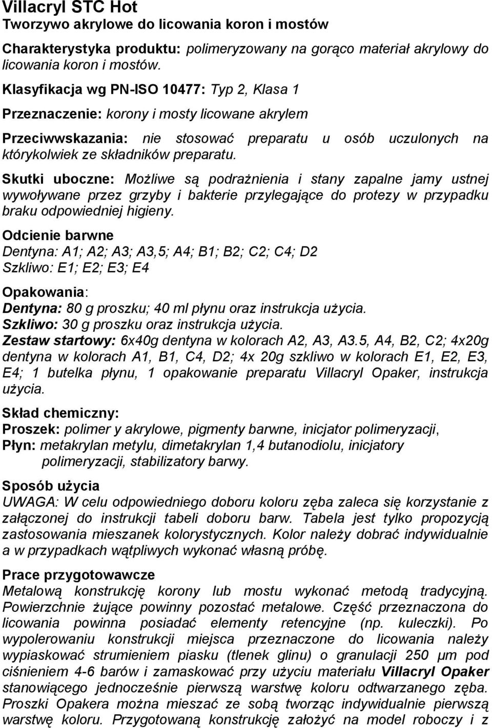 Skutki uboczne: Możliwe są podrażnienia i stany zapalne jamy ustnej wywoływane przez grzyby i bakterie przylegające do protezy w przypadku braku odpowiedniej higieny.