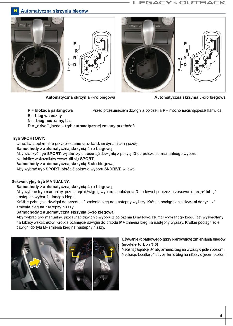 Samochody z automatyczną skrzynią 4-ro biegową Aby właczyć tryb SPORT, wystarczy przesunąć dźwignię z pozycji D do położenia manualnego wyboru. Na tablicy wskaźników wyświetli się SPORT.