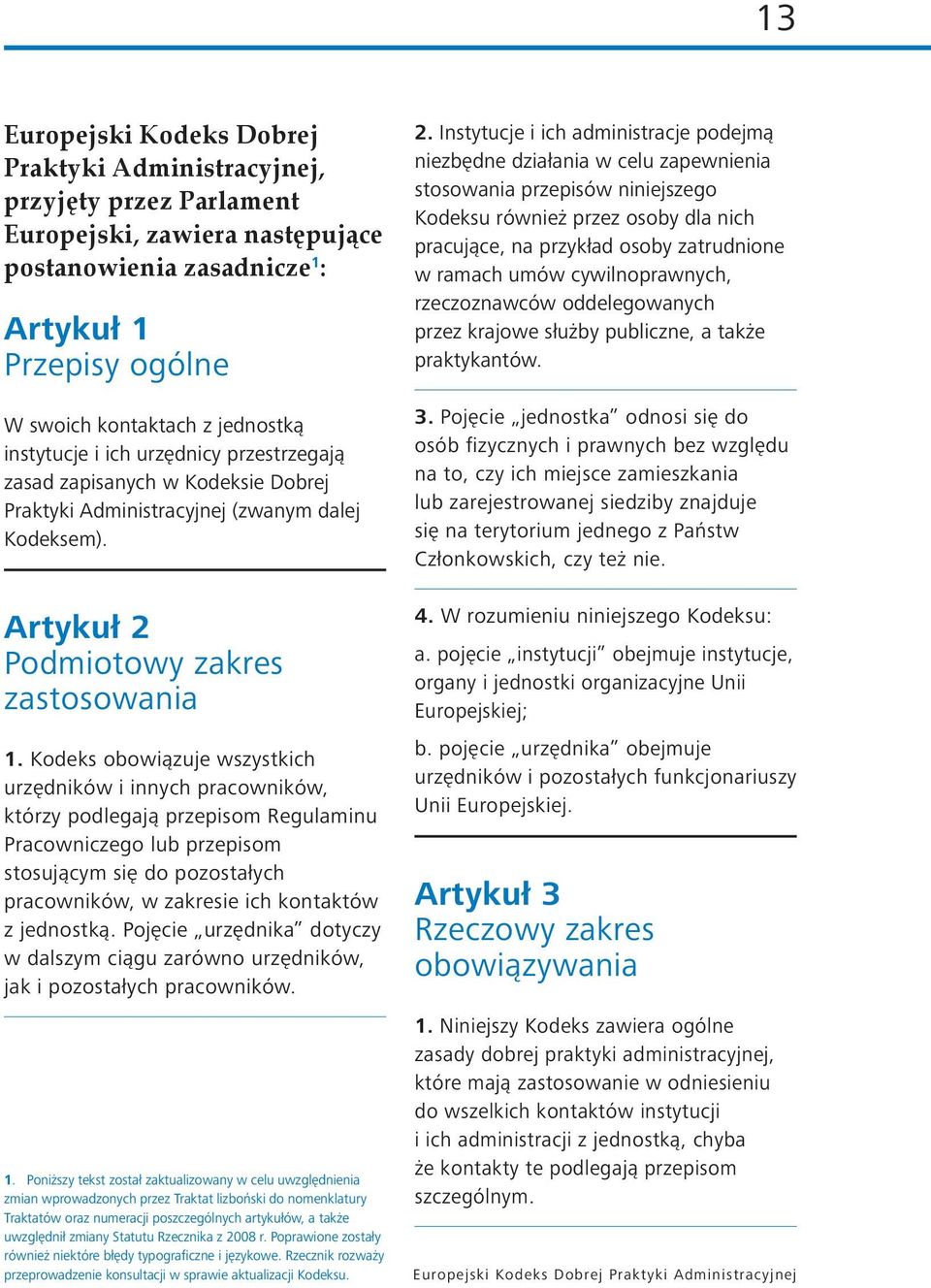 Kodeks obowiązuje wszystkich urzędników i innych pracowników, którzy podlegają przepisom Regulaminu Pracowniczego lub przepisom stosującym się do pozostałych pracowników, w zakresie ich kontaktów z