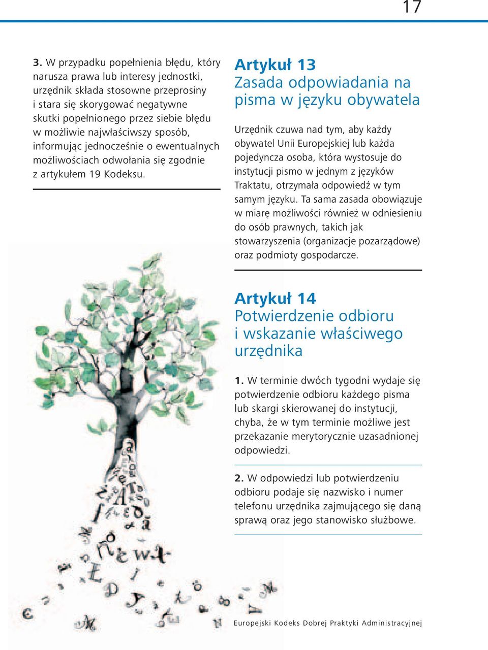 Artykuł 13 Zasada odpowiadania na pisma w języku obywatela Urzędnik czuwa nad tym, aby każdy obywatel Unii Europejskiej lub każda pojedyncza osoba, która wystosuje do instytucji pismo w jednym z