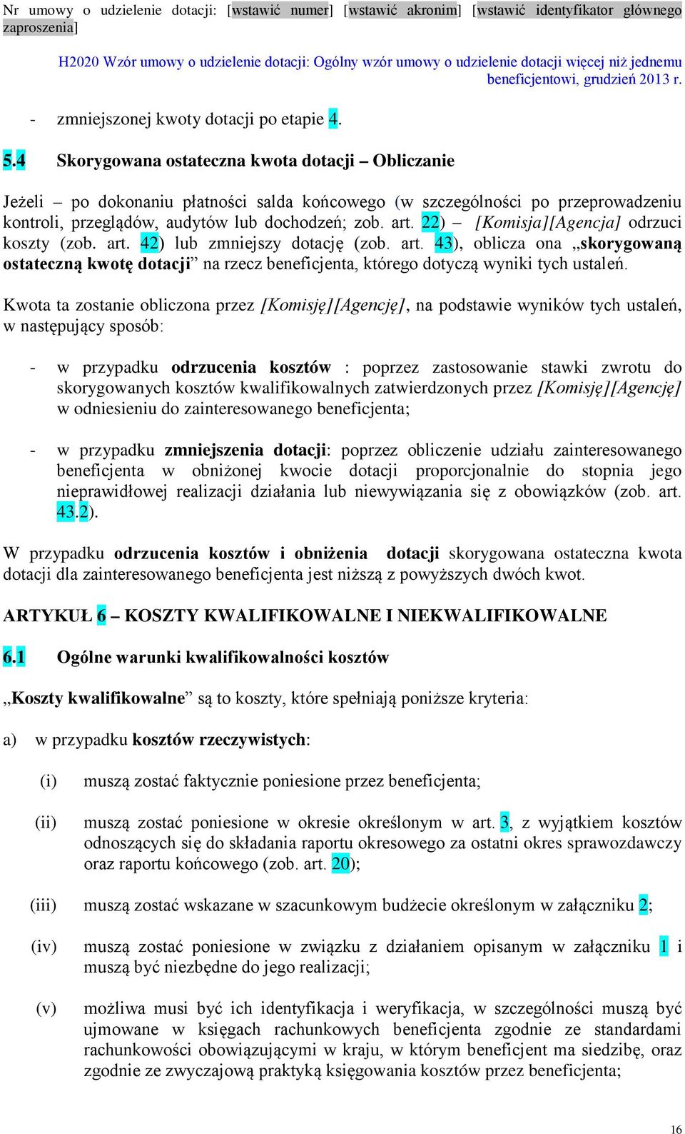 22) [Komisja][Agencja] odrzuci koszty (zob. art. 42) lub zmniejszy dotację (zob. art. 43), oblicza ona skorygowaną ostateczną kwotę dotacji na rzecz beneficjenta, którego dotyczą wyniki tych ustaleń.