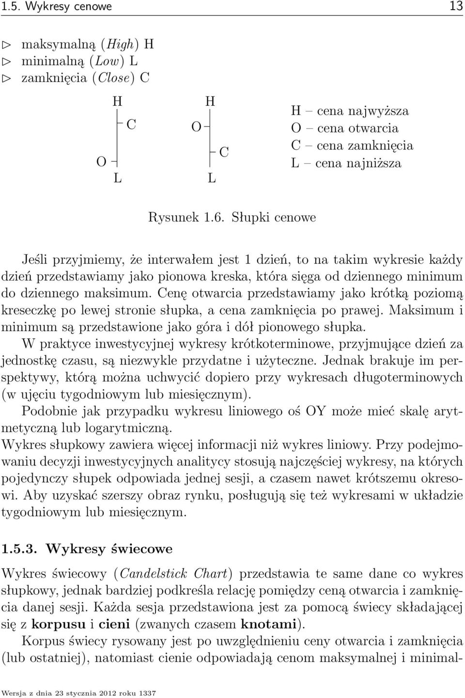 Cenę otwarcia przedstawiamy jako krótką poziomą kreseczkę po lewej stronie słupka, a cena zamknięcia po prawej. Maksimum i minimum są przedstawione jako góra i dół pionowego słupka.