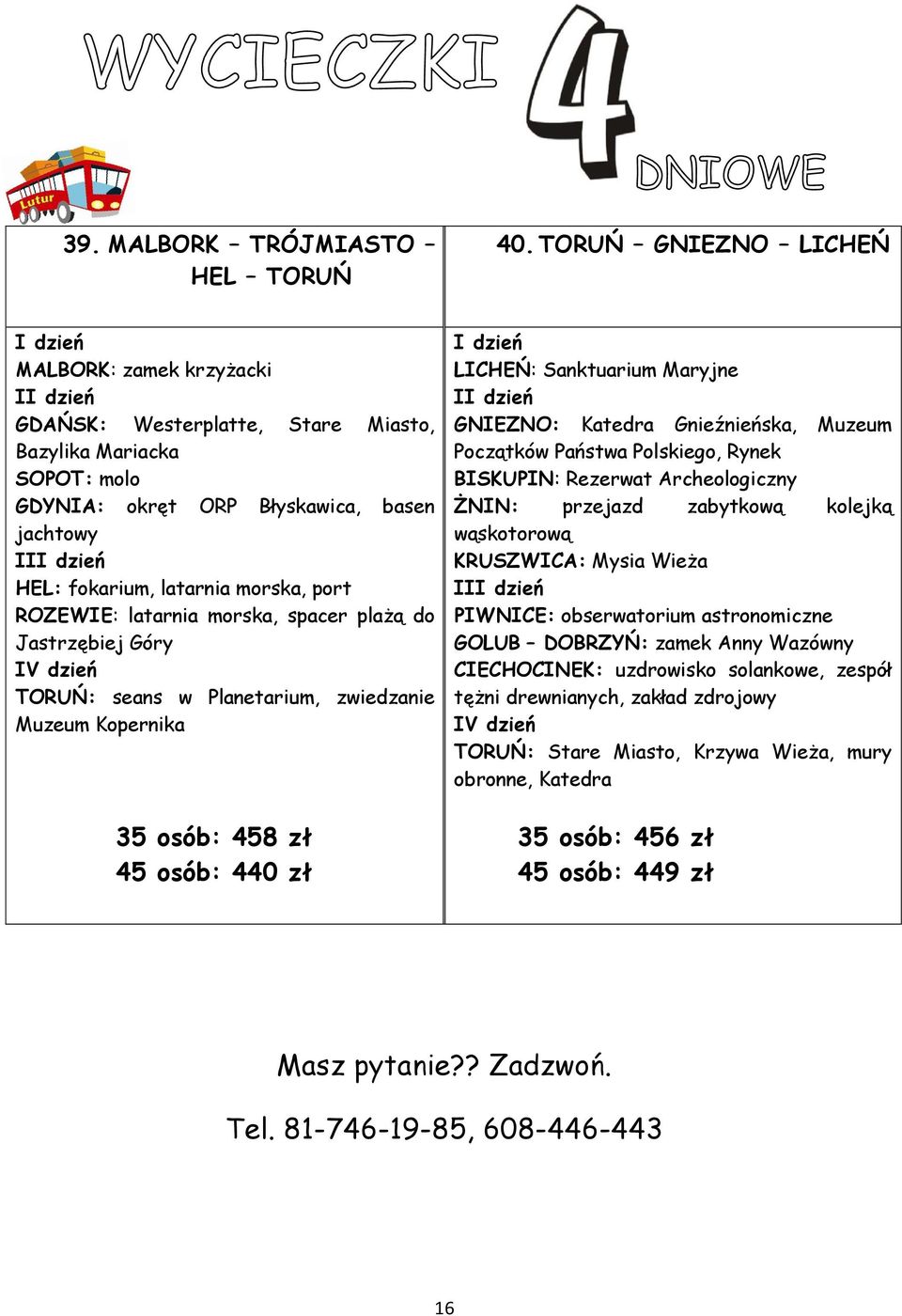 ROZEWIE: latarnia morska, spacer plażą do Jastrzębiej Góry IV dzień TORUŃ: seans w Planetarium, zwiedzanie Muzeum Kopernika 35 osób: 458 zł 45 osób: 440 zł LICHEŃ: Sanktuarium Maryjne I GNIEZNO: