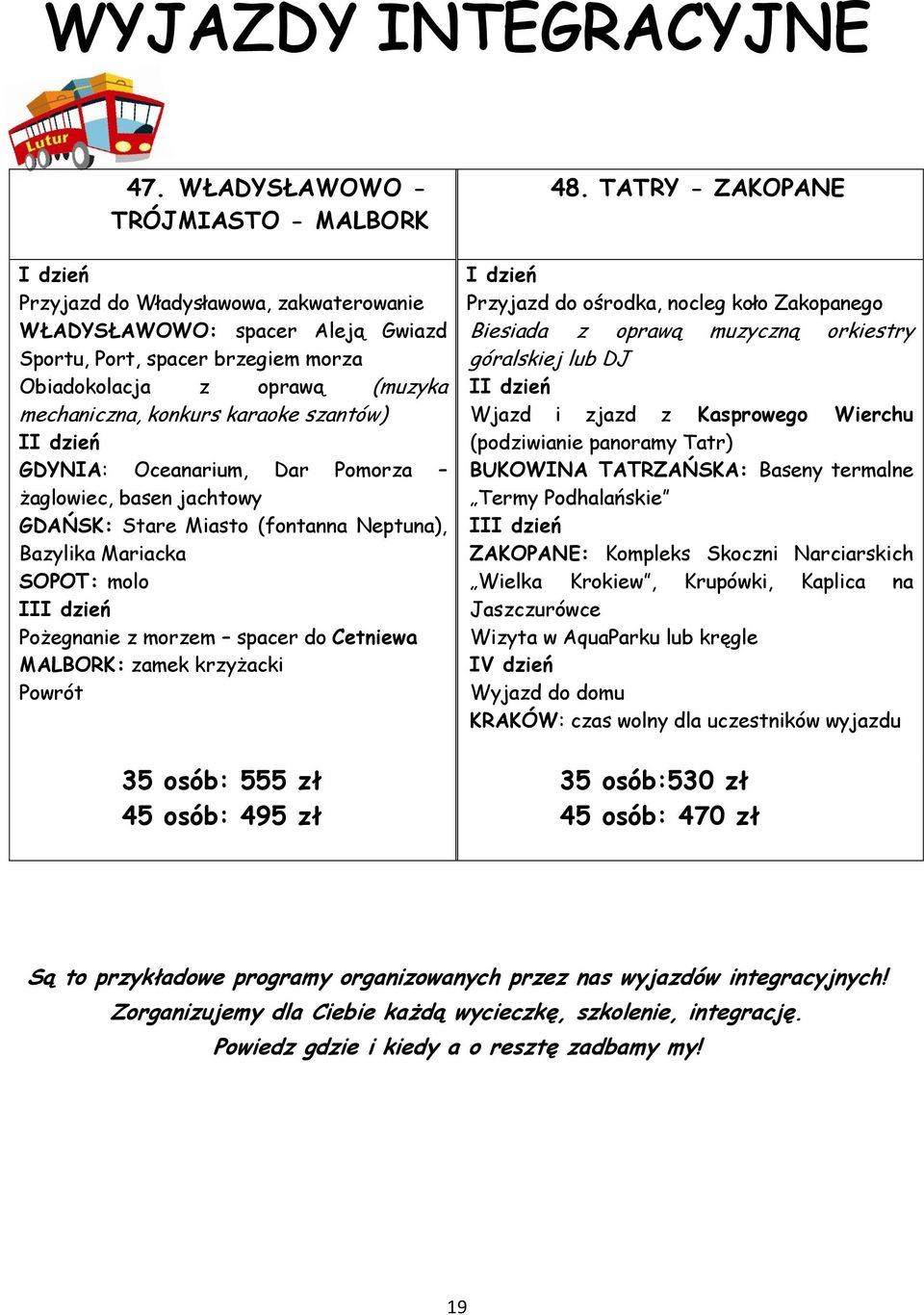 brzegiem morza góralskiej lub DJ Obiadokolacja z oprawą (muzyka I mechaniczna, konkurs karaoke szantów) Wjazd i zjazd z Kasprowego Wierchu I GDYNIA: Oceanarium, Dar Pomorza (podziwianie panoramy