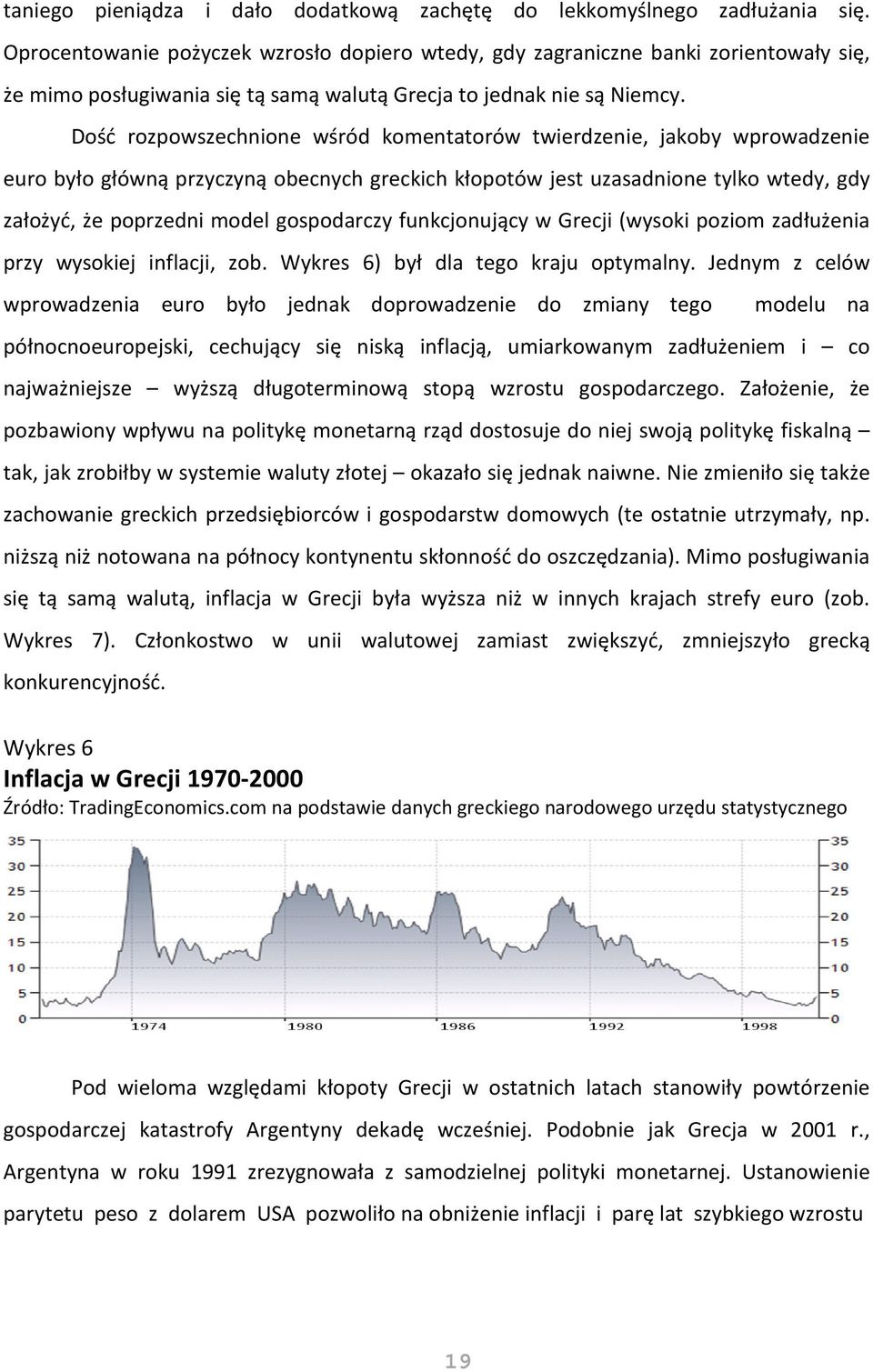 Dość rozpowszechnione wśród komentatorów twierdzenie, jakoby wprowadzenie euro było główną przyczyną obecnych greckich kłopotów jest uzasadnione tylko wtedy, gdy założyć, że poprzedni model