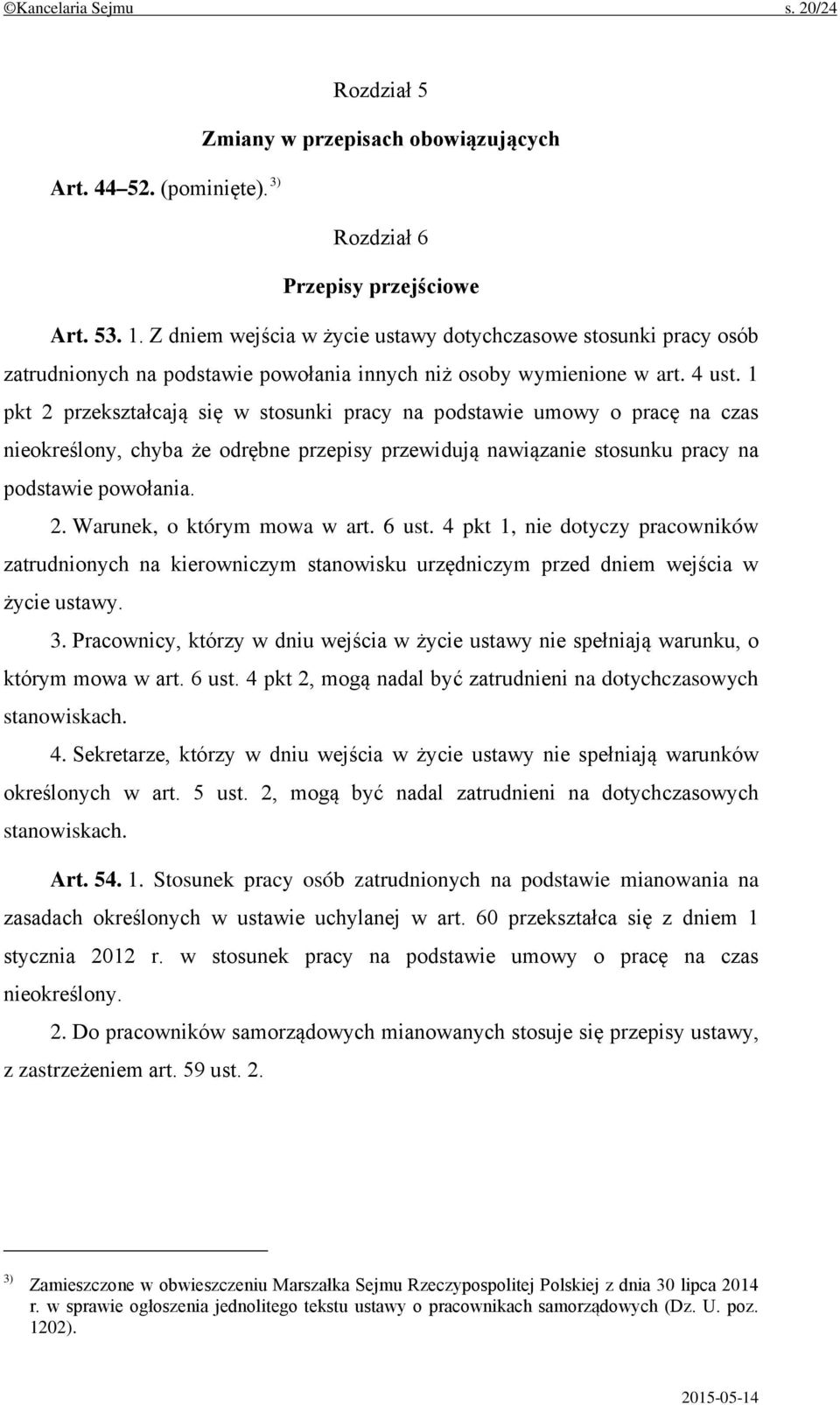 1 pkt 2 przekształcają się w stosunki pracy na podstawie umowy o pracę na czas nieokreślony, chyba że odrębne przepisy przewidują nawiązanie stosunku pracy na podstawie powołania. 2. Warunek, o którym mowa w art.