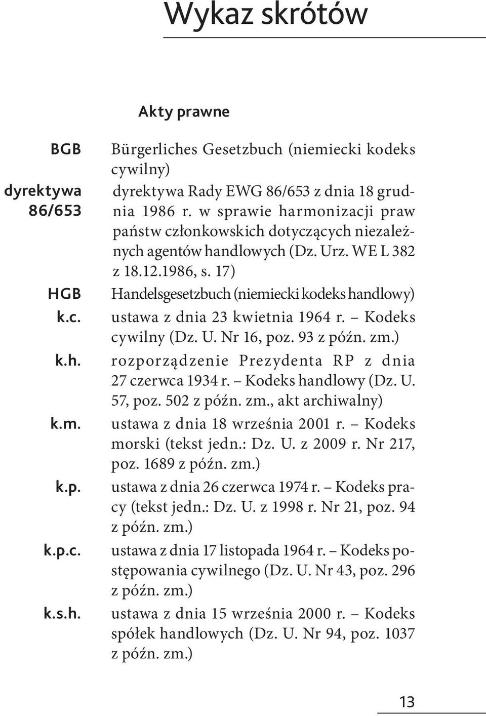 17) Handelsgesetzbuch (niemiecki kodeks handlowy) ustawa z dnia 23 kwietnia 1964 r. Kodeks cywilny (Dz. U. Nr 16, poz. 93 z późn. zm.) rozporządzenie Prezydenta RP z dnia 27 czerwca 1934 r.