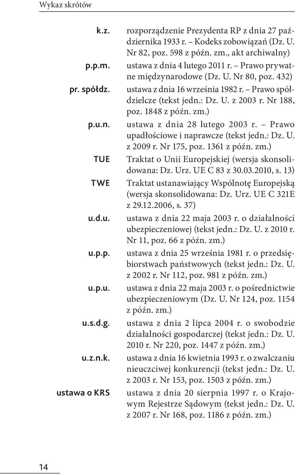 : Dz. U. z 2003 r. Nr 188, poz. 1848 z późn. zm.) ustawa z dnia 28 lutego 2003 r. Prawo upadłościowe i naprawcze (tekst jedn.: Dz. U. z 2009 r. Nr 175, poz. 1361 z późn. zm.) Traktat o Unii Europejskiej (wersja skonsolidowana: Dz.