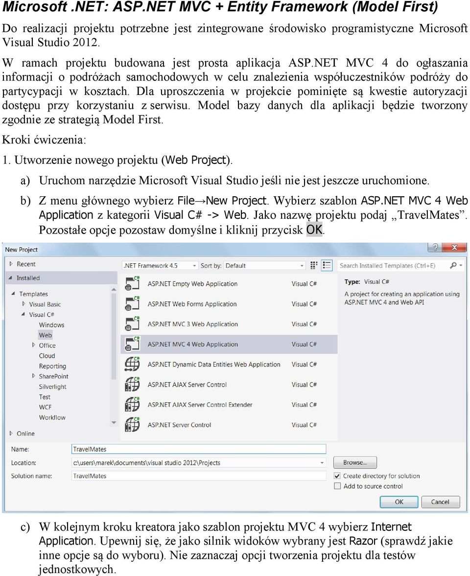 Dla uproszczenia w projekcie pominięte są kwestie autoryzacji dostępu przy korzystaniu z serwisu. Model bazy danych dla aplikacji będzie tworzony zgodnie ze strategią Model First. Kroki ćwiczenia: 1.
