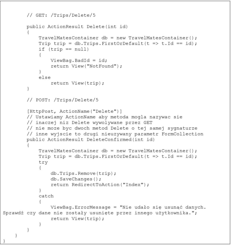 przez GET // nie moze byc dwoch metod Delete o tej samej sygnaturze // inne wyjscie to drugi nieuzywany parametr FormCollection public ActionResult DeleteConfirmed(int id) Trip trip = db.