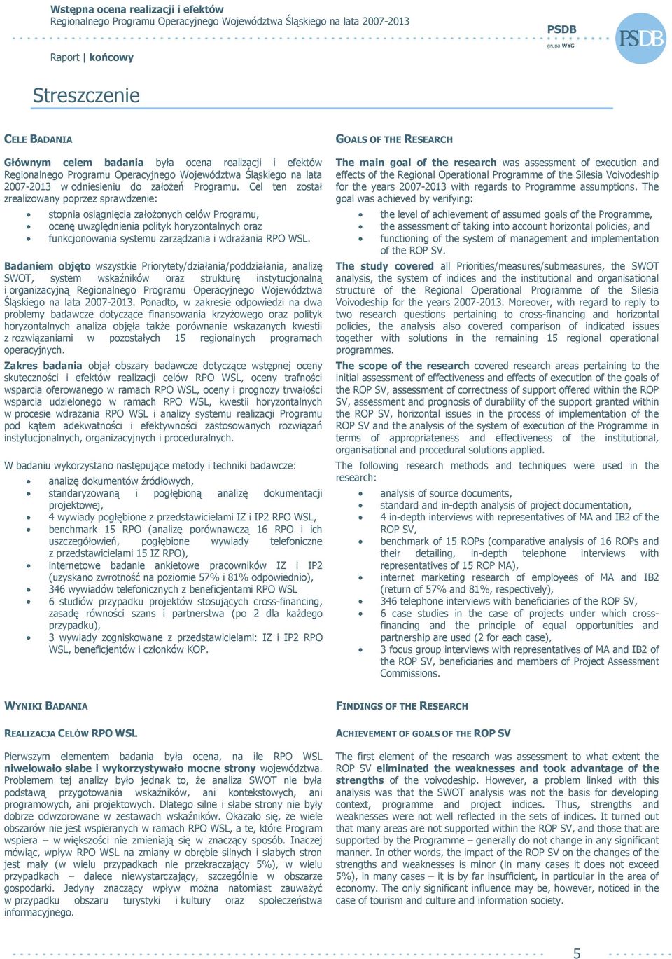 Badaniem objęto wszystkie Priorytety/działania/poddziałania, analizę SWOT, system wskaźników oraz strukturę instytucjonalną i organizacyjną Regionalnego Programu Operacyjnego Województwa Śląskiego na