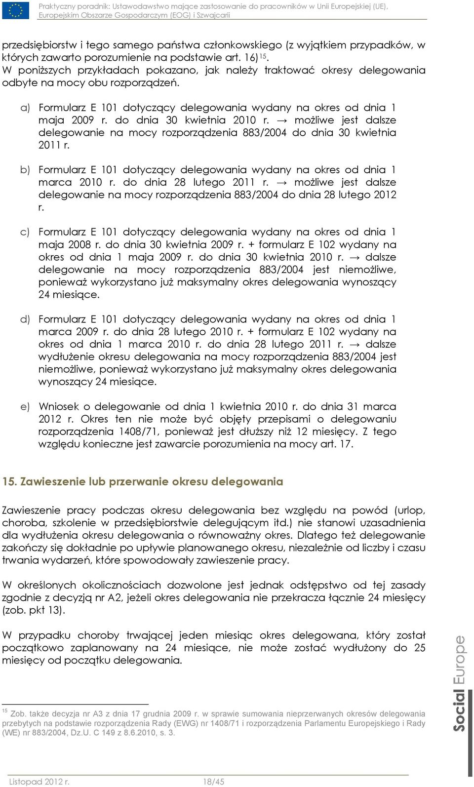 do dnia 30 kwietnia 2010 r. możliwe jest dalsze delegowanie na mocy rozporządzenia 883/2004 do dnia 30 kwietnia 2011 r. b) Formularz E 101 dotyczący delegowania wydany na okres od dnia 1 marca 2010 r.