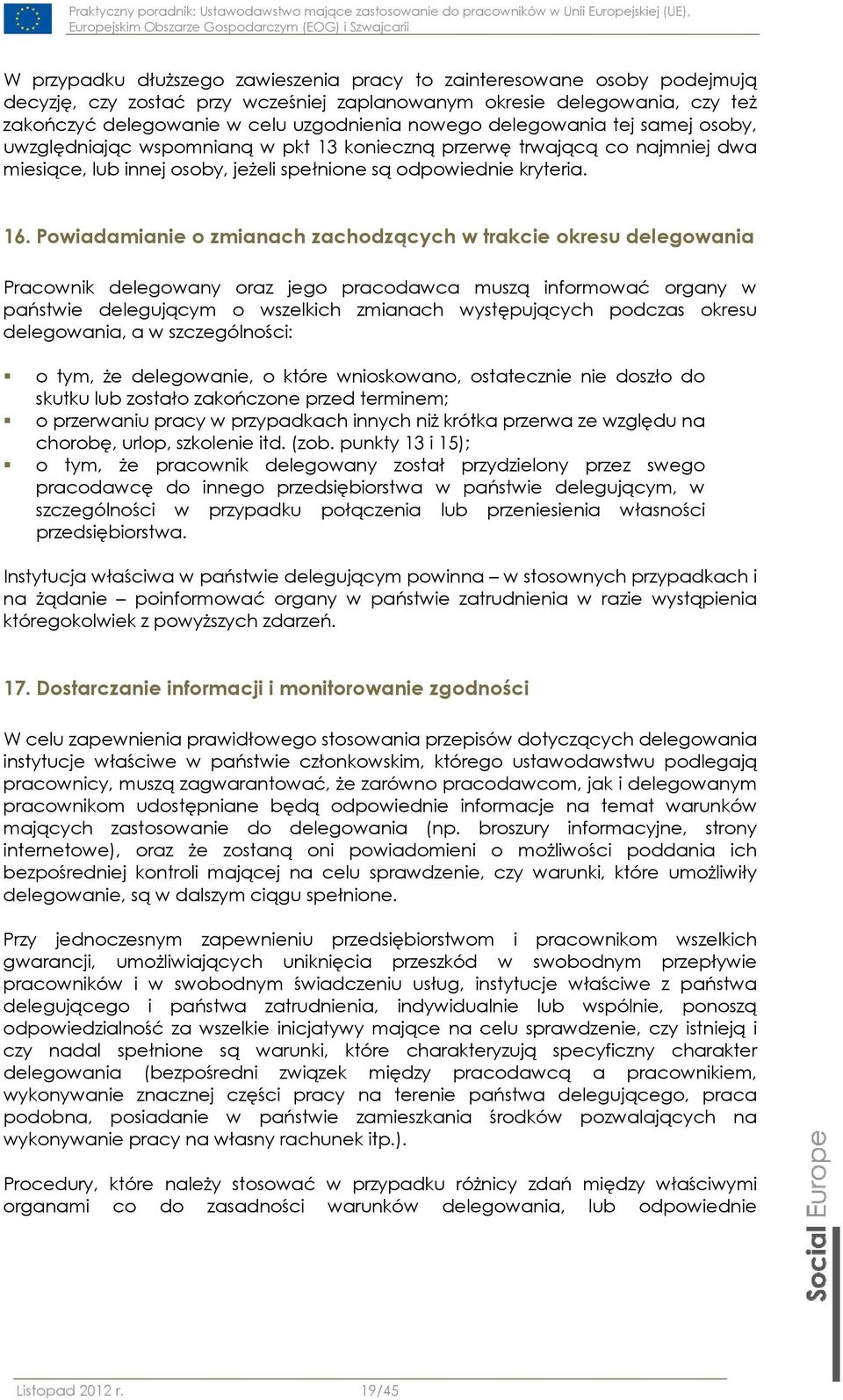 Powiadamianie o zmianach zachodzących w trakcie okresu delegowania Pracownik delegowany oraz jego pracodawca muszą informować organy w państwie delegującym o wszelkich zmianach występujących podczas