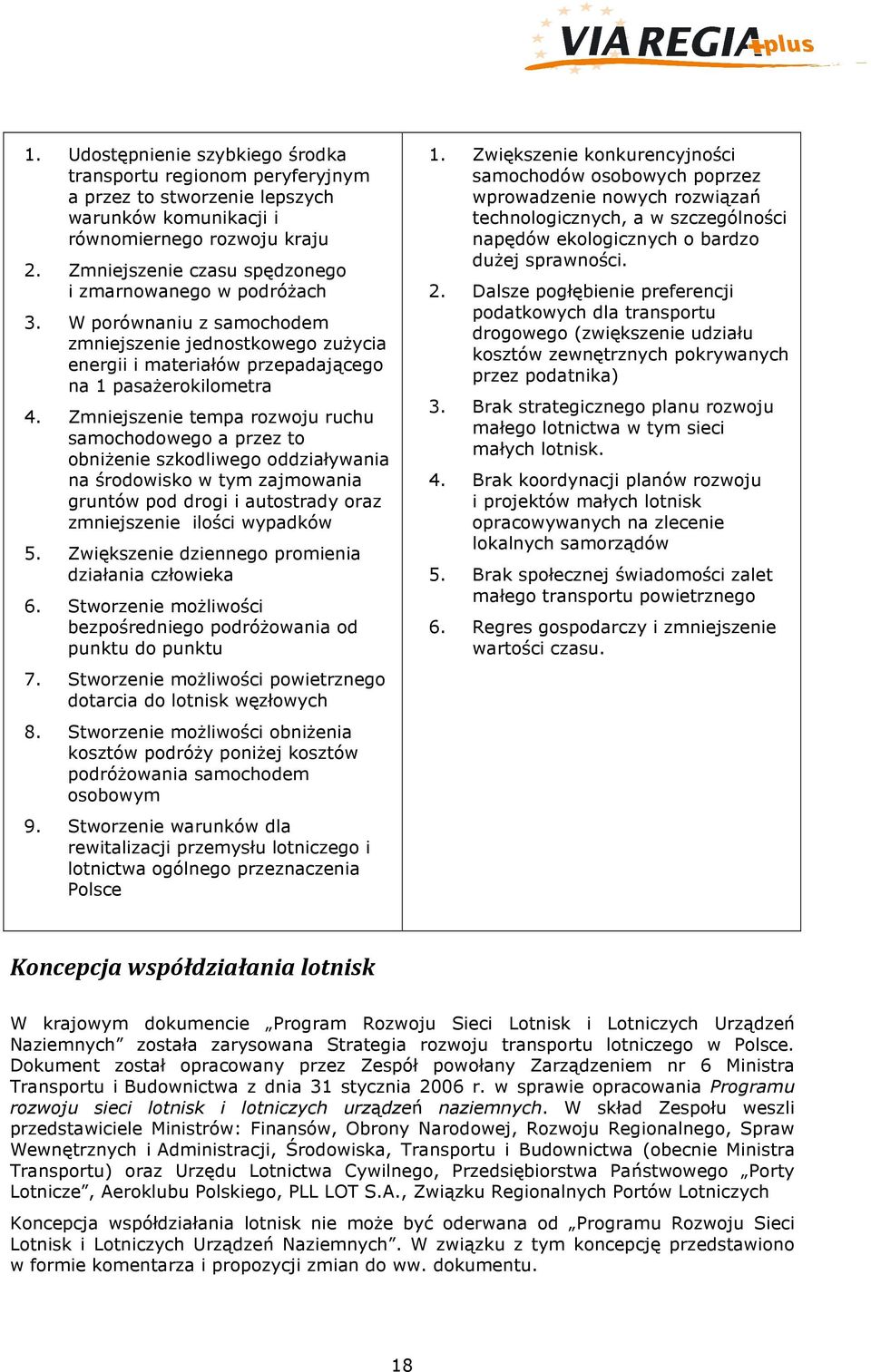 Zmniejszenie tempa rozwoju ruchu samochodowego a przez to obniżenie szkodliwego oddziaływania na środowisko w tym zajmowania gruntów pod drogi i autostrady oraz zmniejszenie ilości wypadków 5.