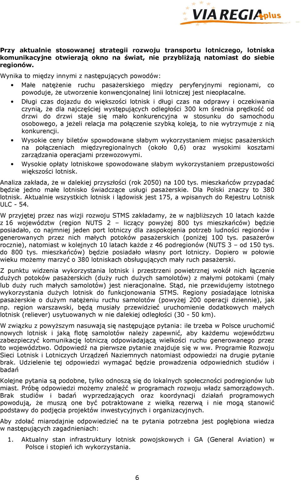 Długi czas dojazdu do większości lotnisk i długi czas na odprawy i oczekiwania czynią, że dla najczęściej występujących odległości 300 km średnia prędkość od drzwi do drzwi staje się mało