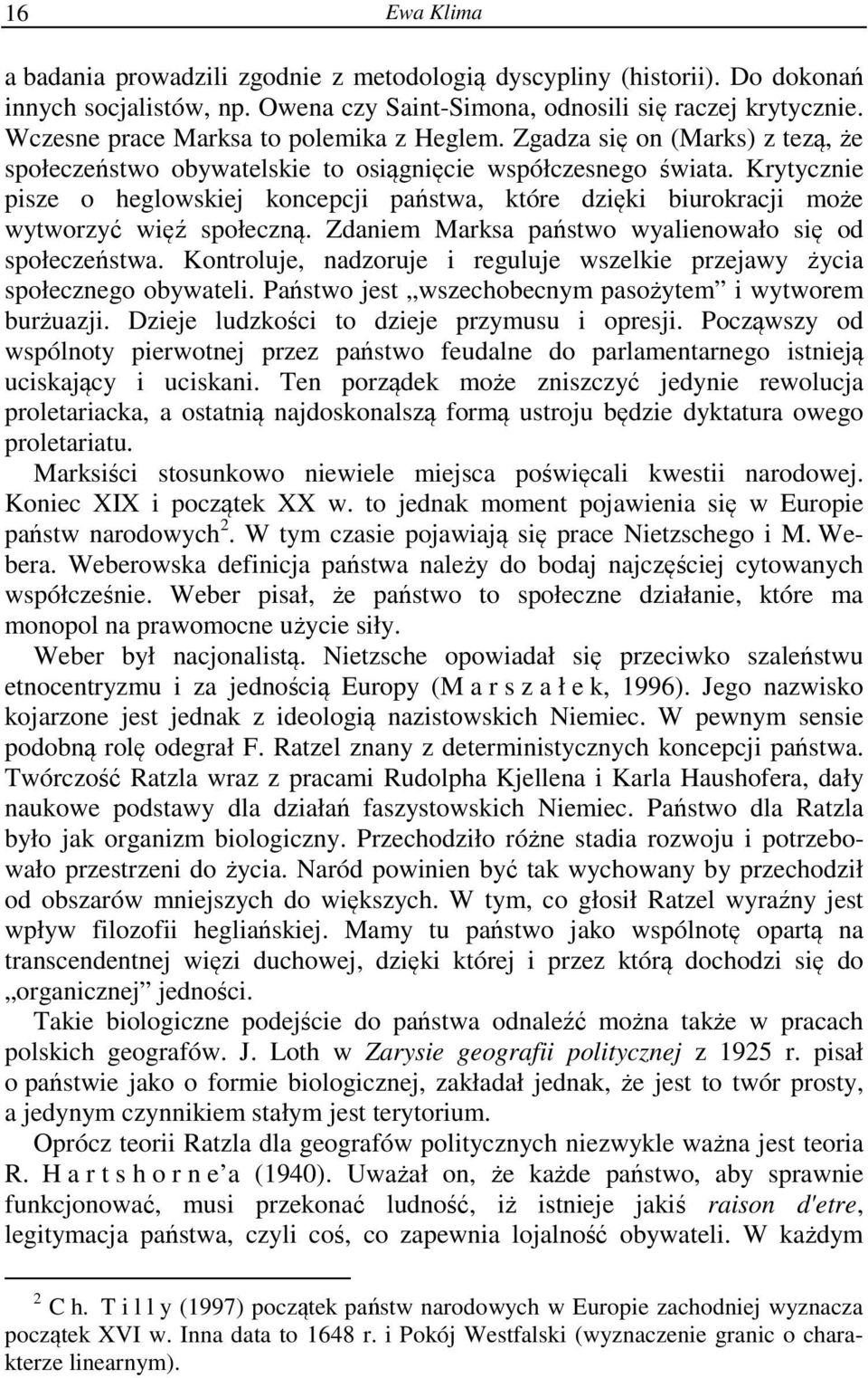 Krytycznie pisze o heglowskiej koncepcji państwa, które dzięki biurokracji może wytworzyć więź społeczną. Zdaniem Marksa państwo wyalienowało się od społeczeństwa.