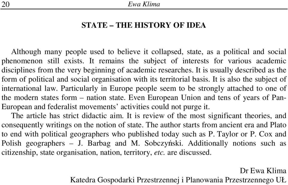 It is usually described as the form of political and social organisation with its territorial basis. It is also the subject of international law.