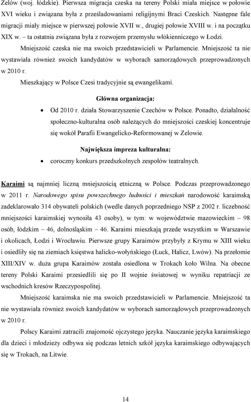 Mniejszość czeska nie ma swoich przedstawicieli w Parlamencie. Mniejszość ta nie wystawiała również swoich kandydatów w wyborach samorządowych przeprowadzonych w 2010 r.